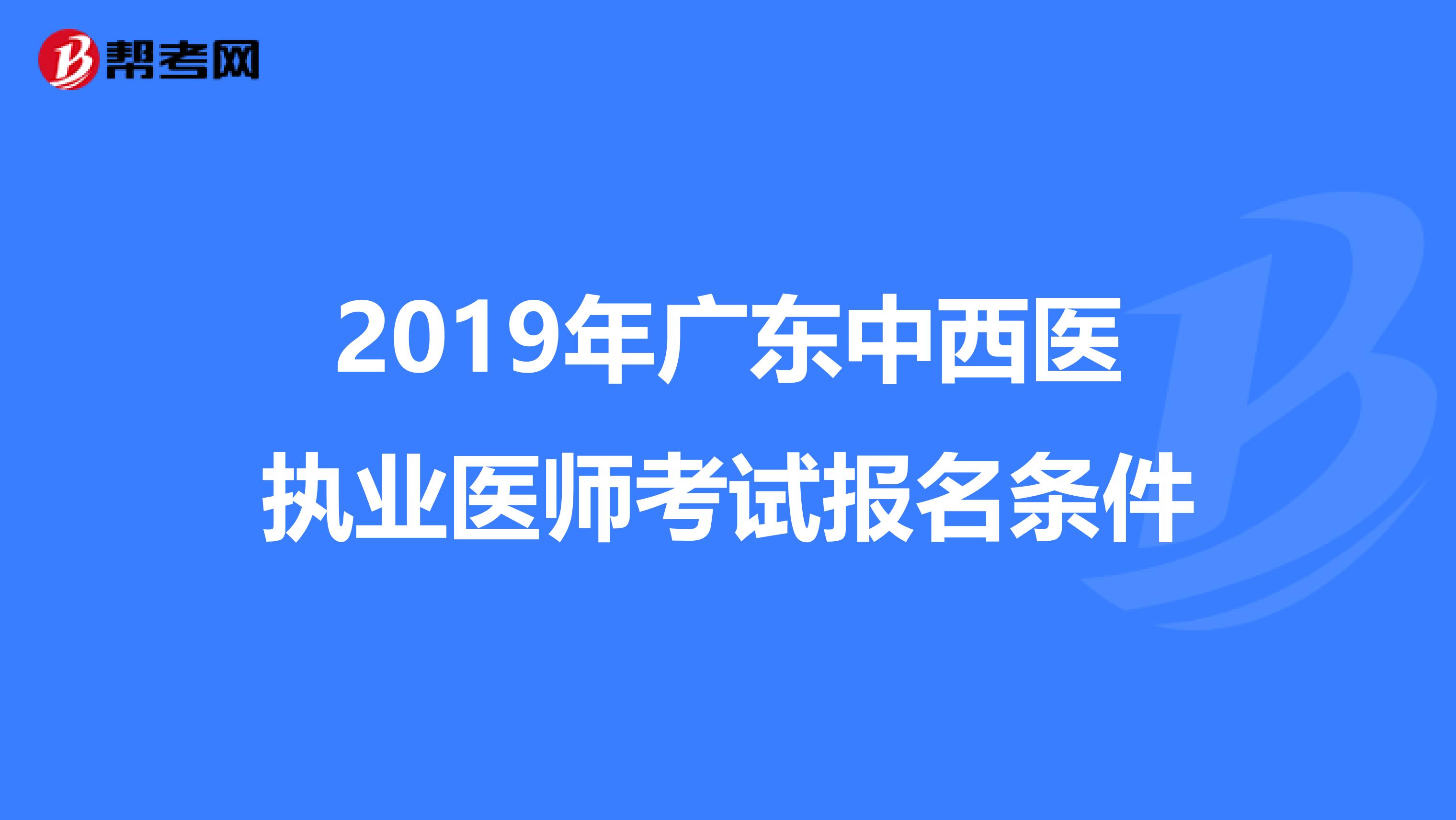 2019年廣東中西醫執業醫師考試報名條件