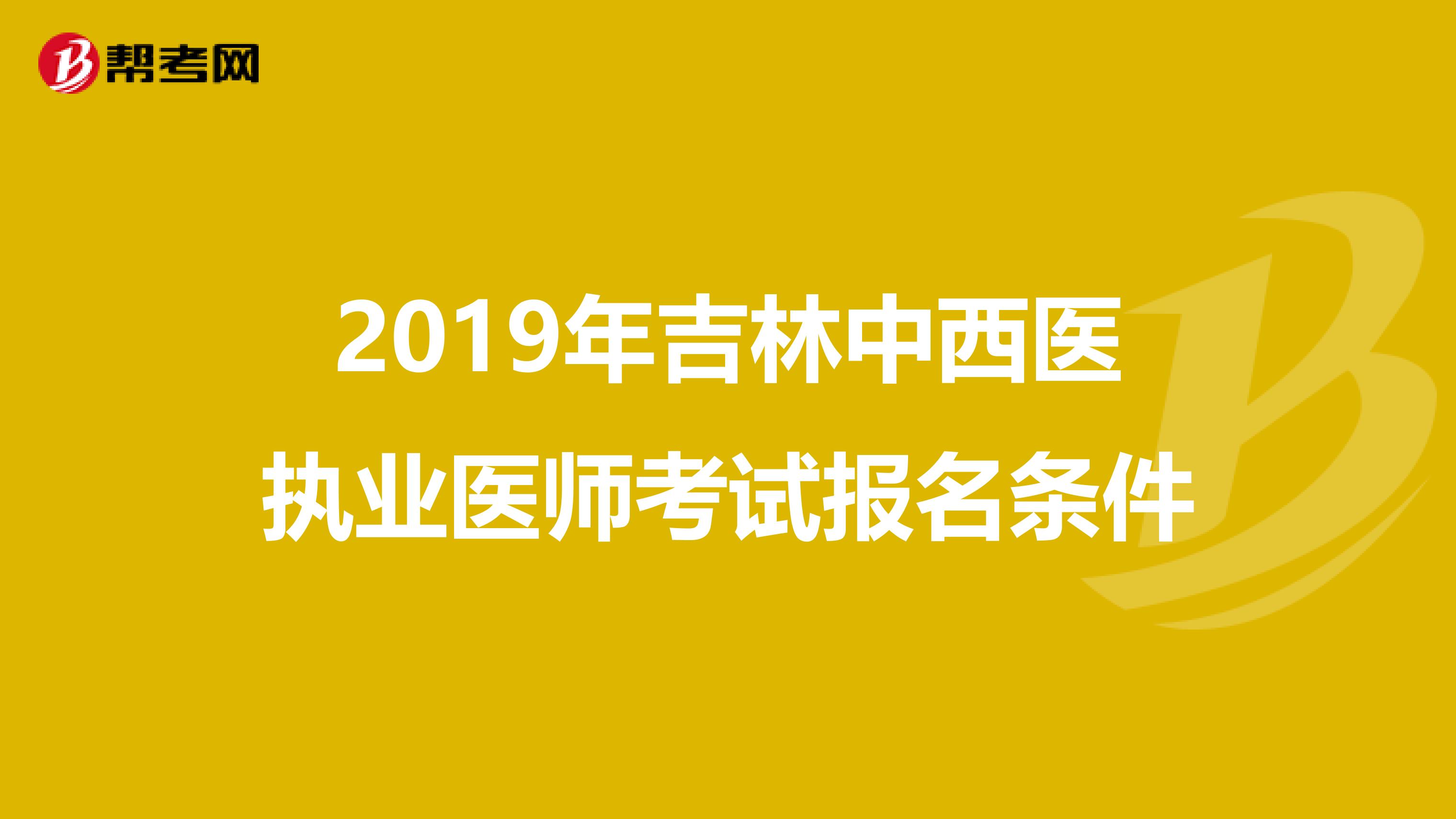 2019年吉林中西医执业医师考试报名条件