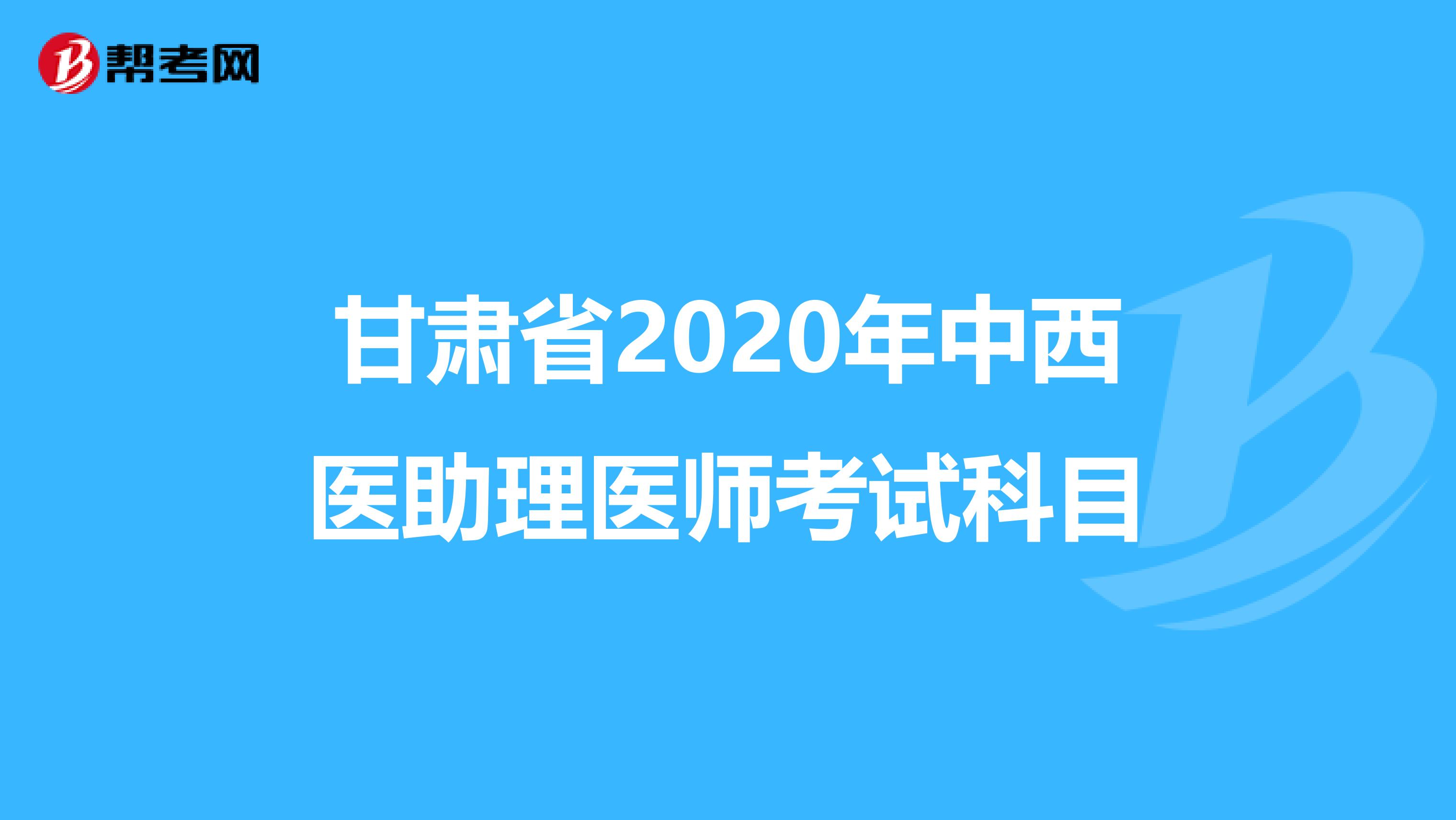甘肃省2020年中西医助理医师考试科目