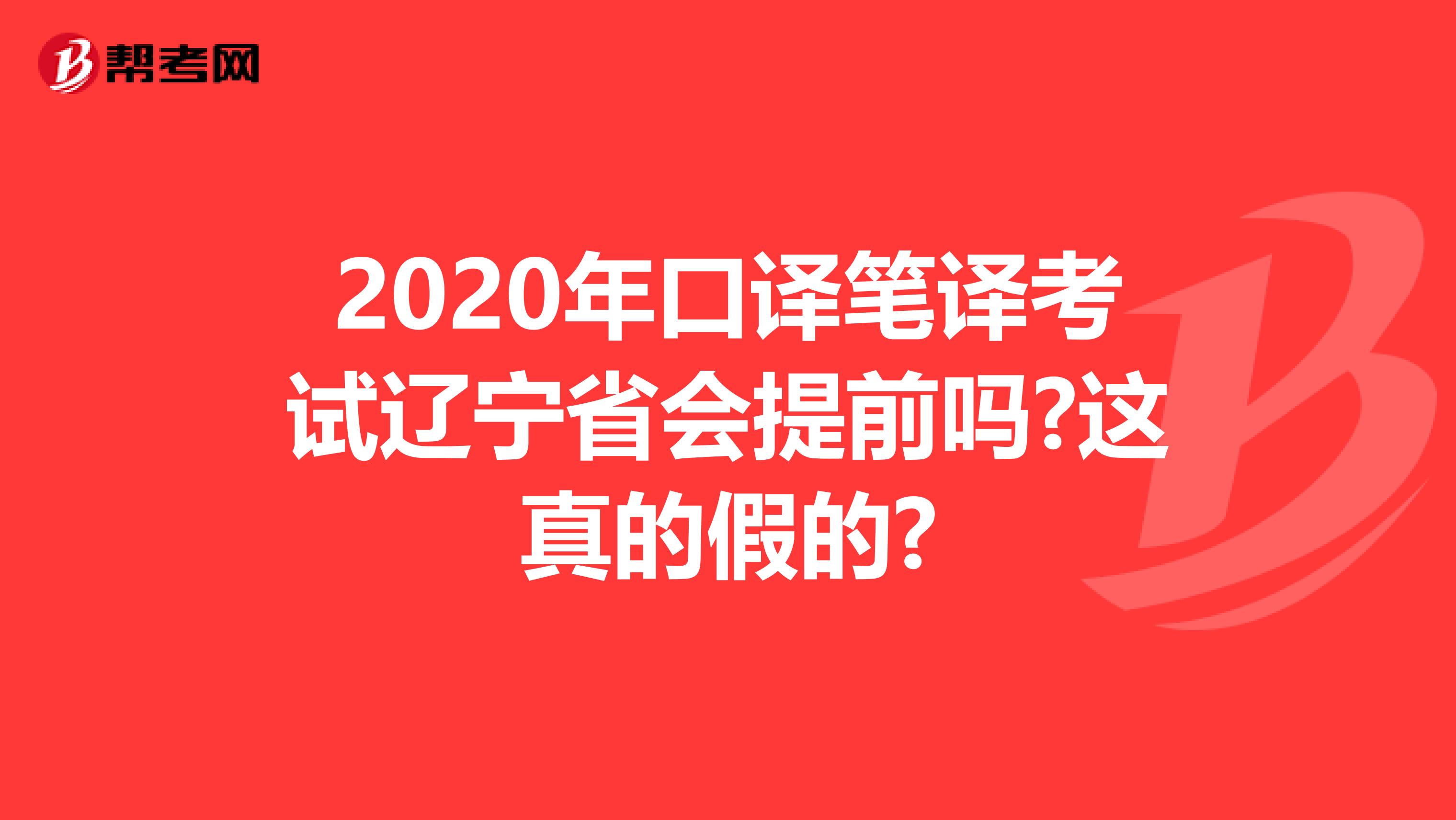 2020年口译笔译考试辽宁省会提前吗?这真的假的?