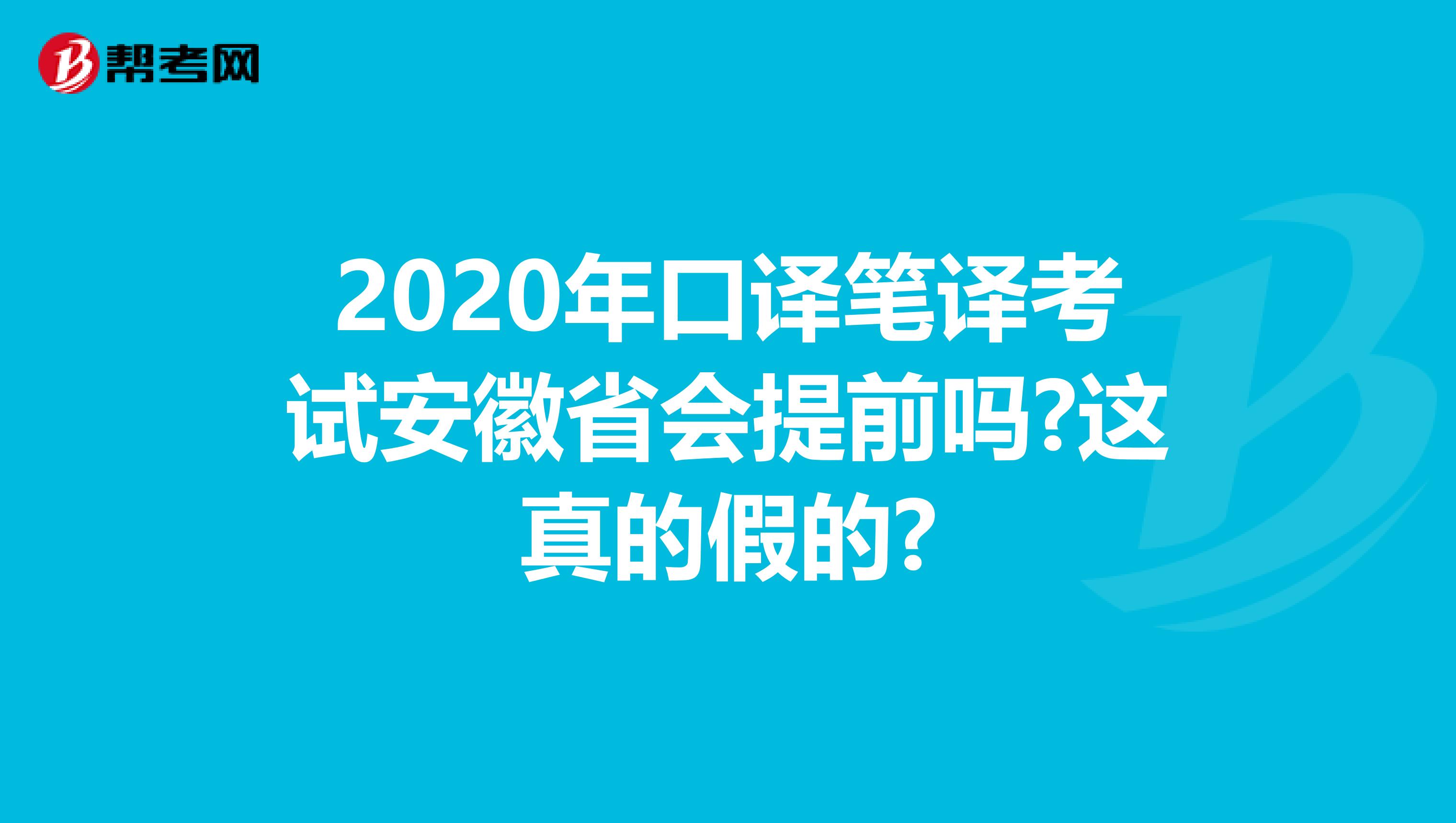 2020年口译笔译考试安徽省会提前吗?这真的假的?