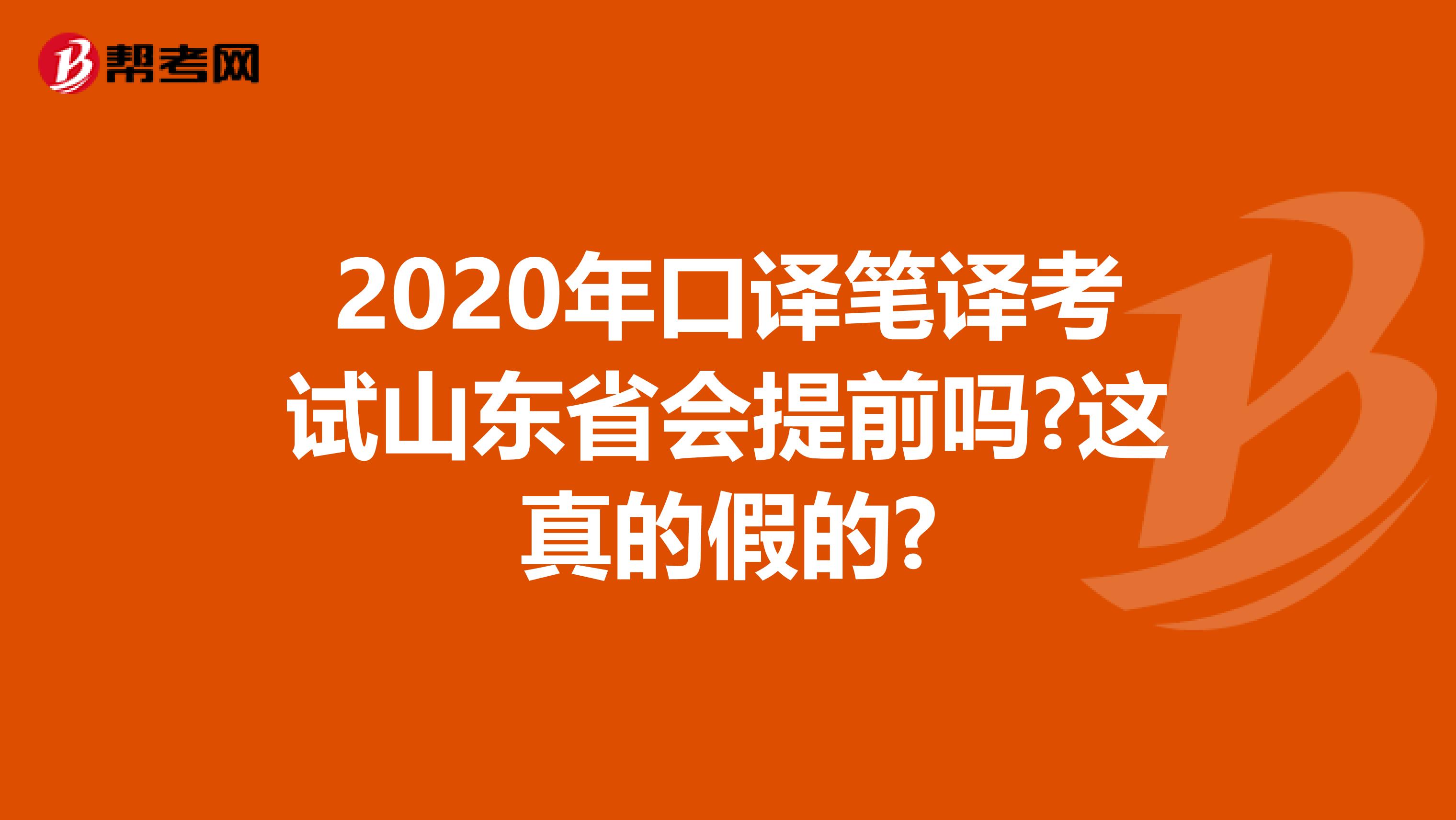 2020年口译笔译考试山东省会提前吗?这真的假的?