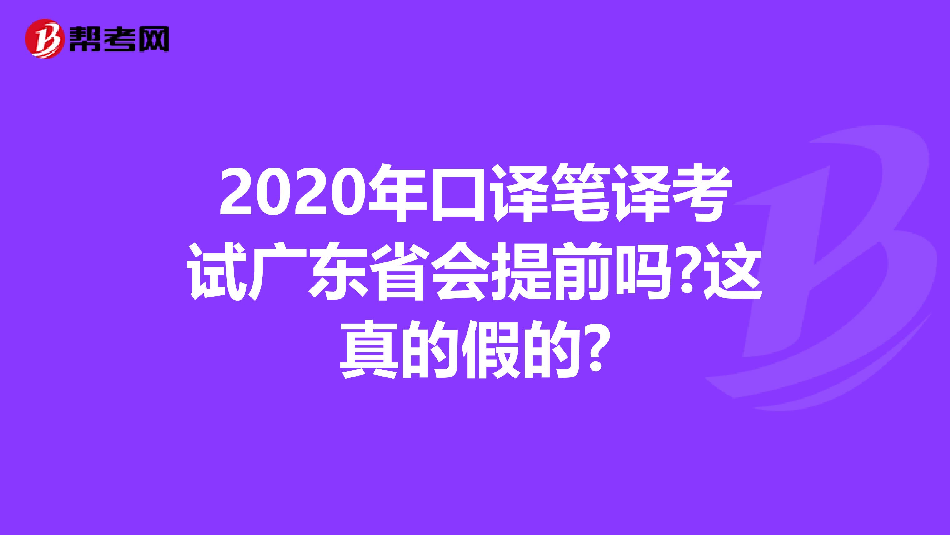 2020年口译笔译考试广东省会提前吗?这真的假的?