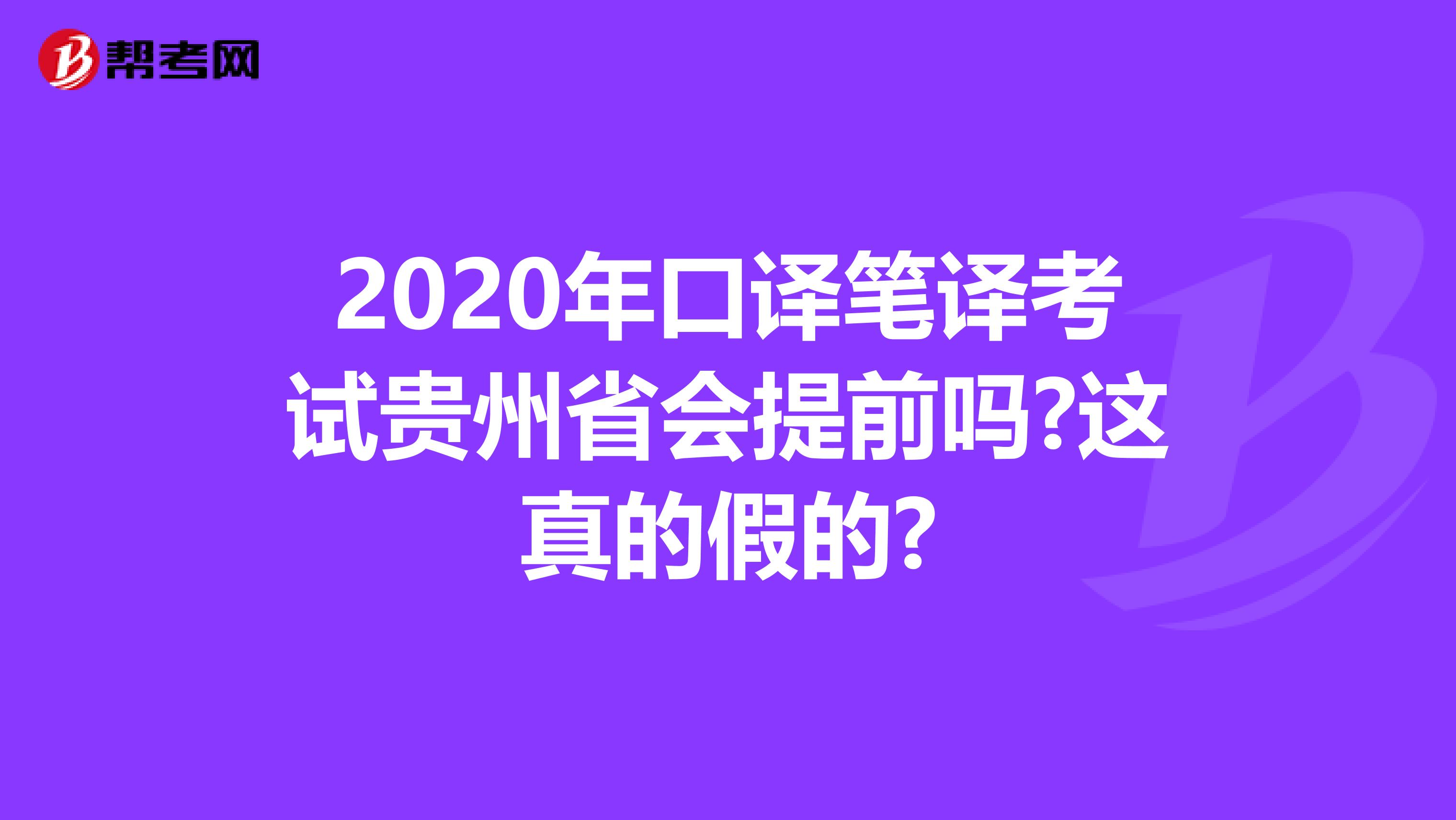 2020年口译笔译考试贵州省会提前吗?这真的假的?
