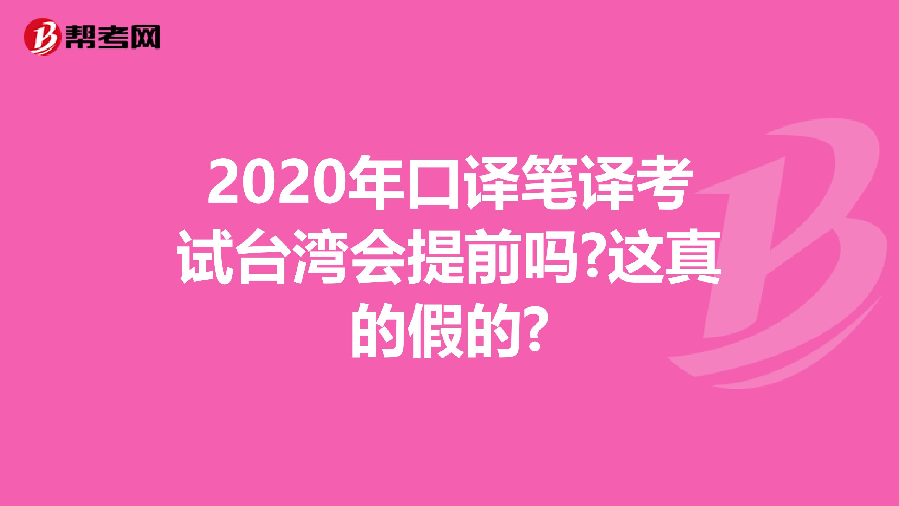 2020年口译笔译考试台湾会提前吗?这真的假的?