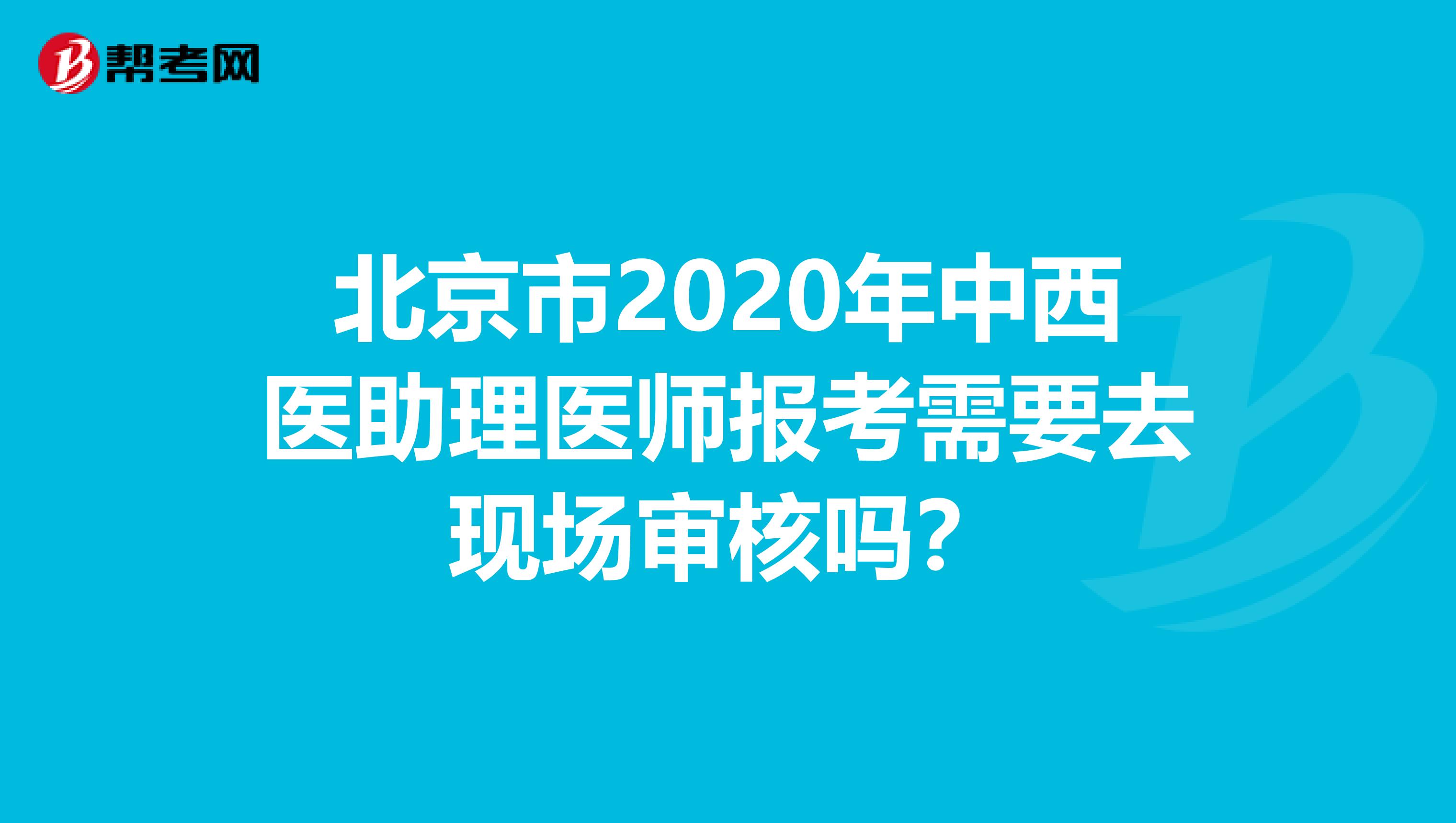 北京市2020年中西醫(yī)助理醫(yī)師報考需要去現(xiàn)場審核嗎？