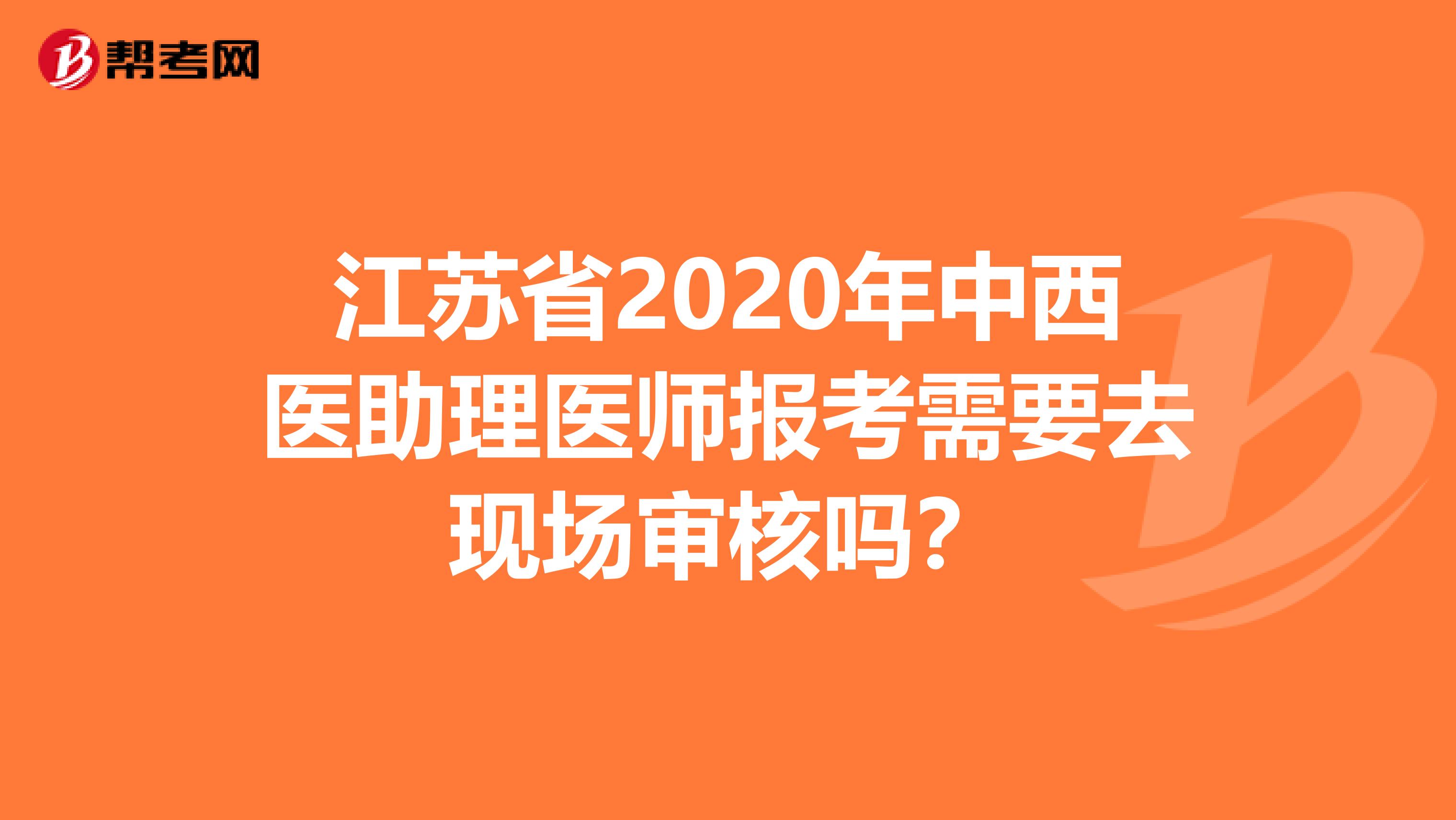 江苏省2020年中西医助理医师报考需要去现场审核吗？