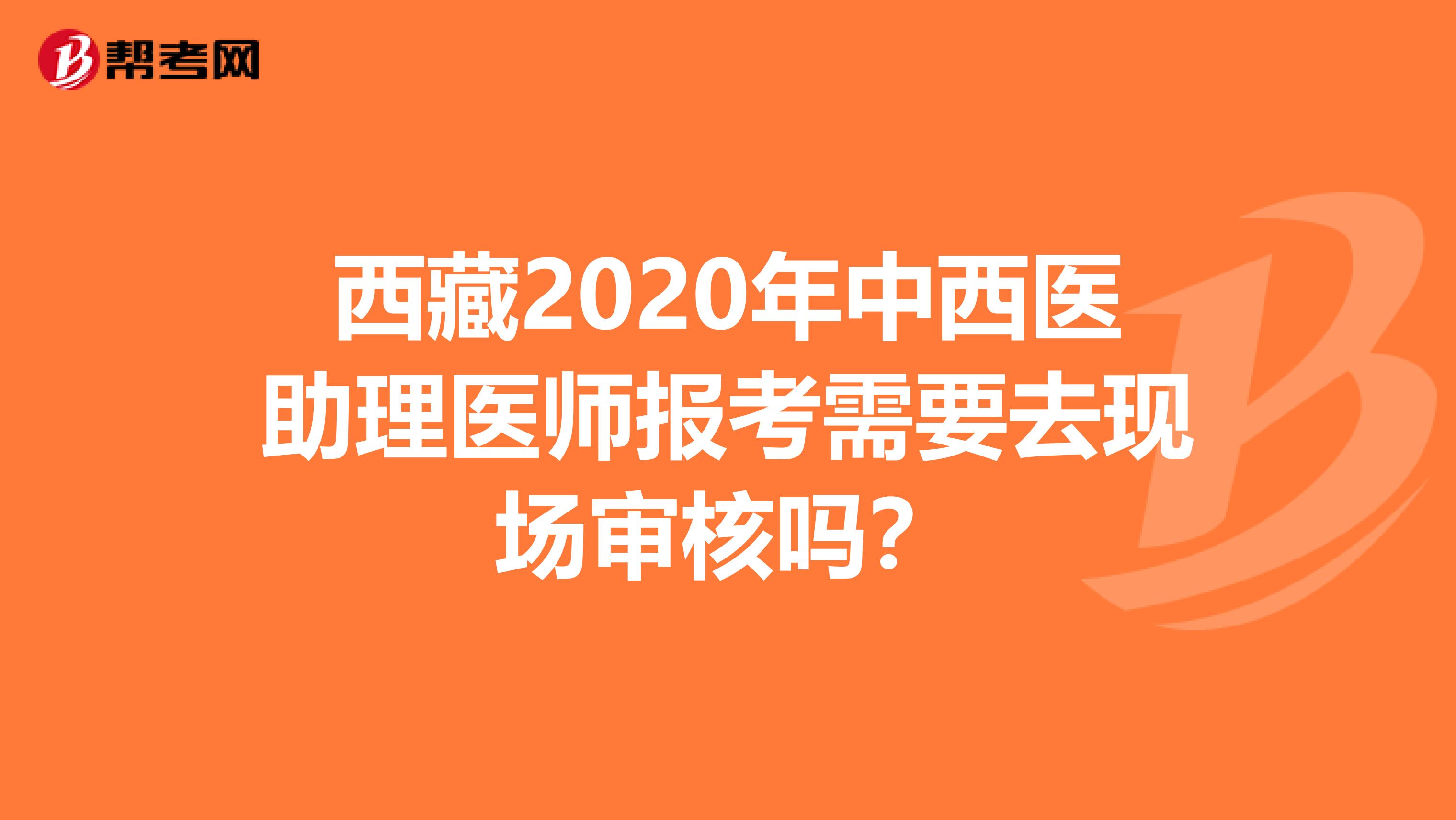 西藏2020年中西醫助理醫師報考需要去現場審核嗎？
