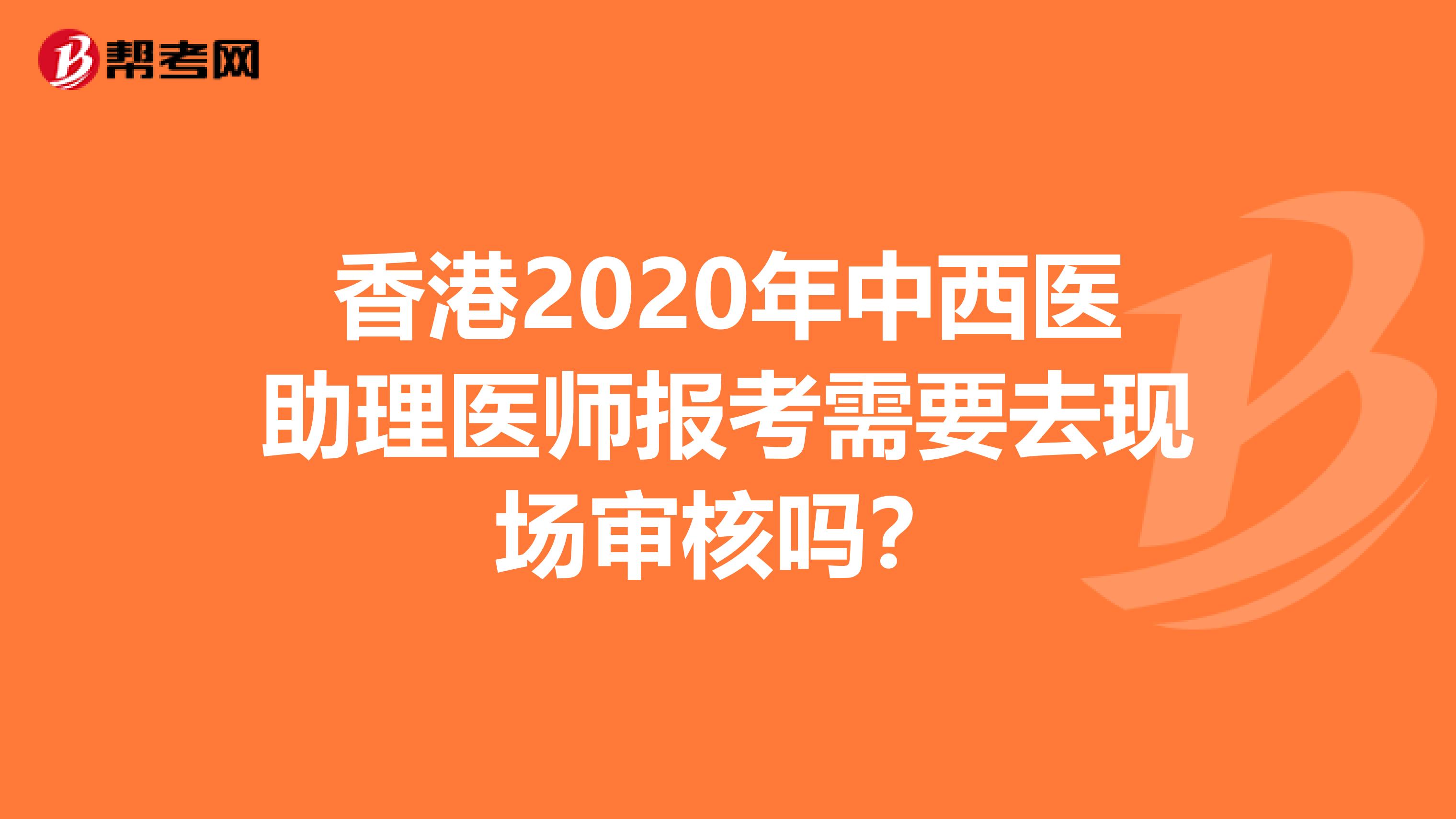 香港2020年中西医助理医师报考需要去现场审核吗？