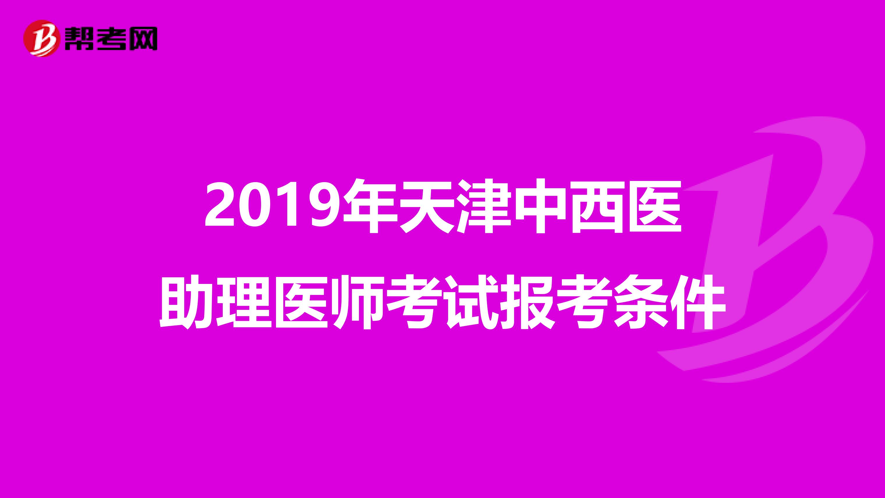 2019年天津中西醫(yī)助理醫(yī)師考試報(bào)考條件