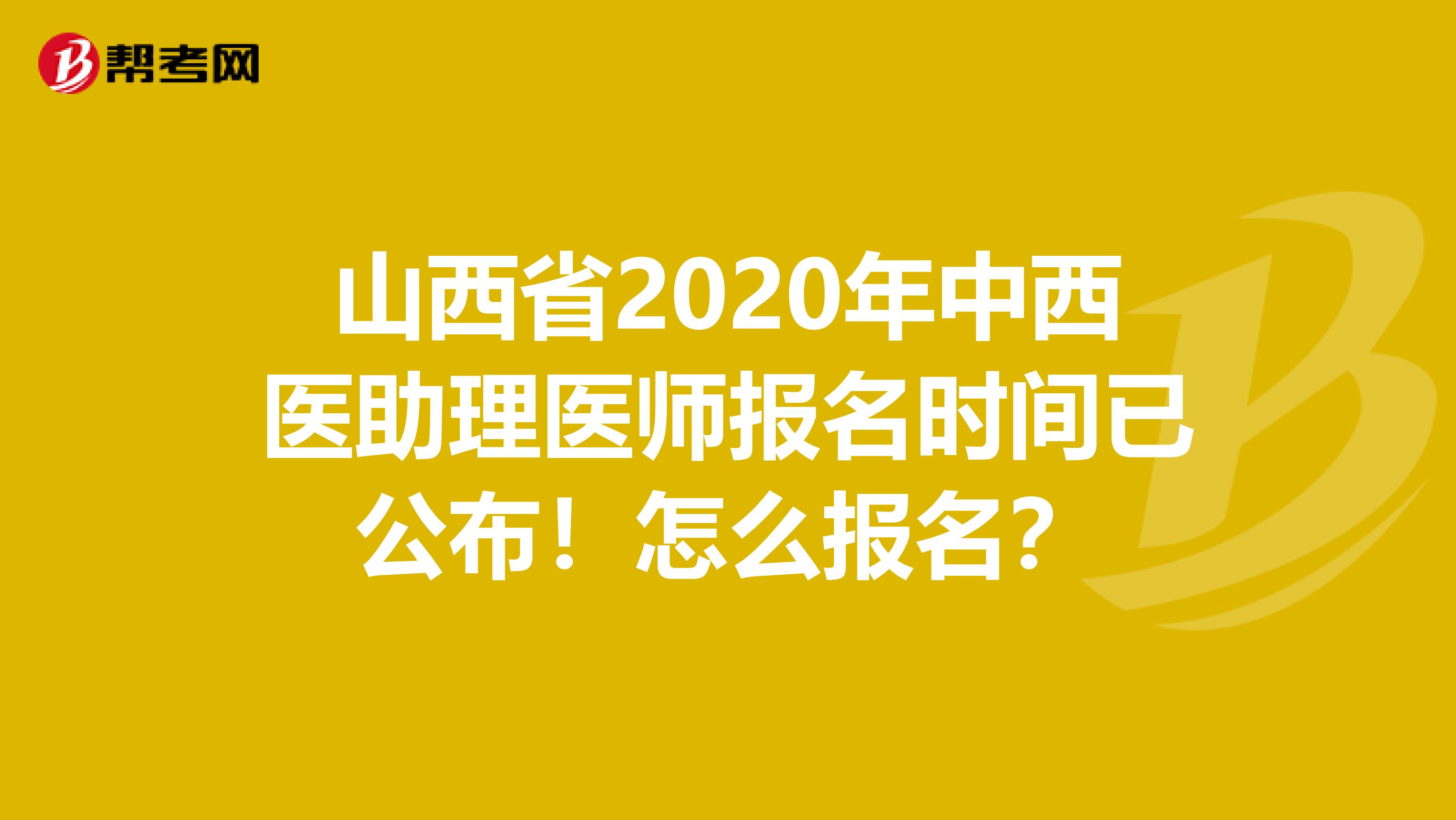 山西省2020年中西医助理医师报名时间已公布！怎么报名？