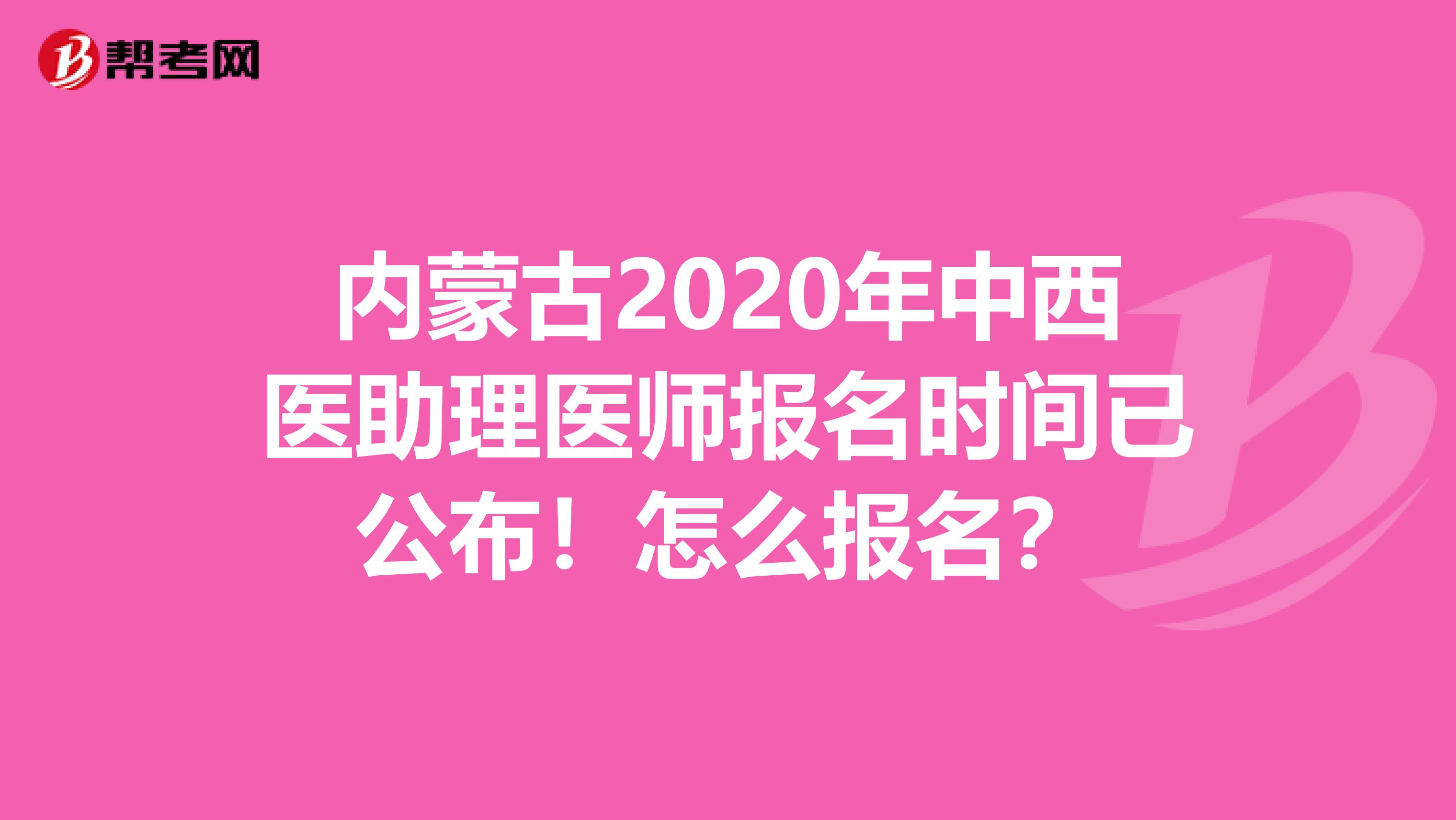 内蒙古2020年中西医助理医师报名时间已公布！怎么报名？