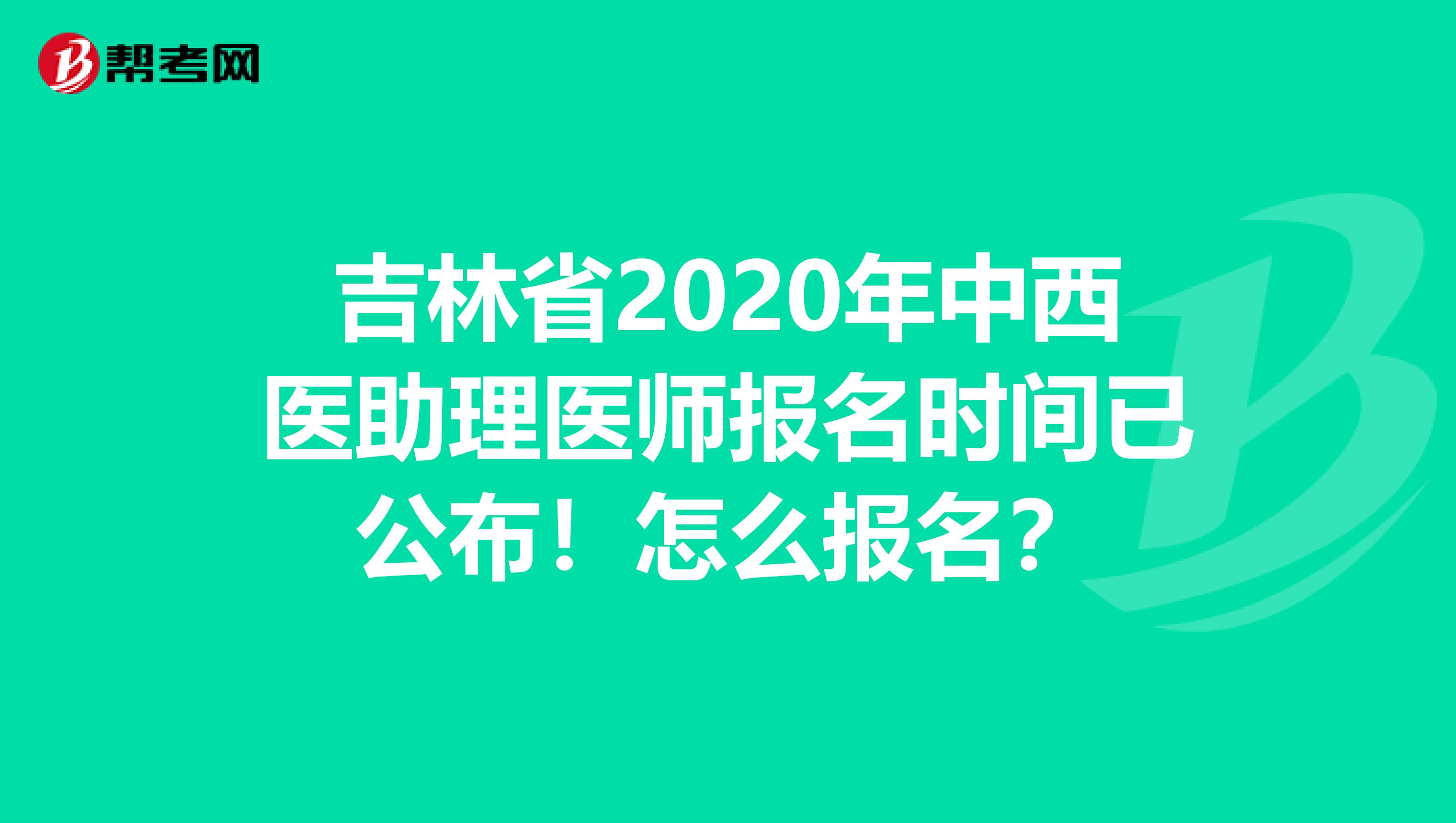 吉林省2020年中西医助理医师报名时间已公布！怎么报名？
