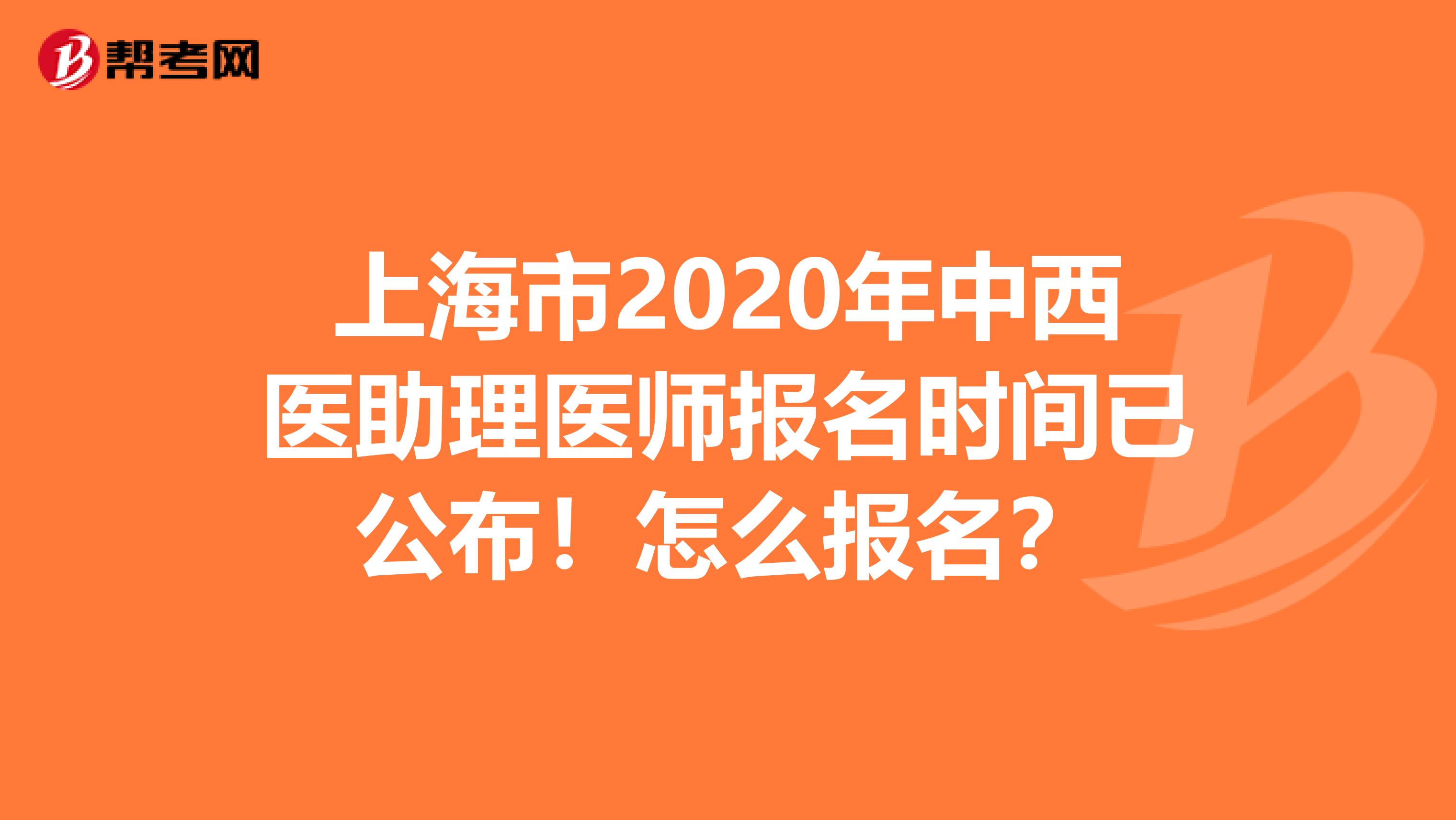 上海市2020年中西醫(yī)助理醫(yī)師報名時間已公布！怎么報名？
