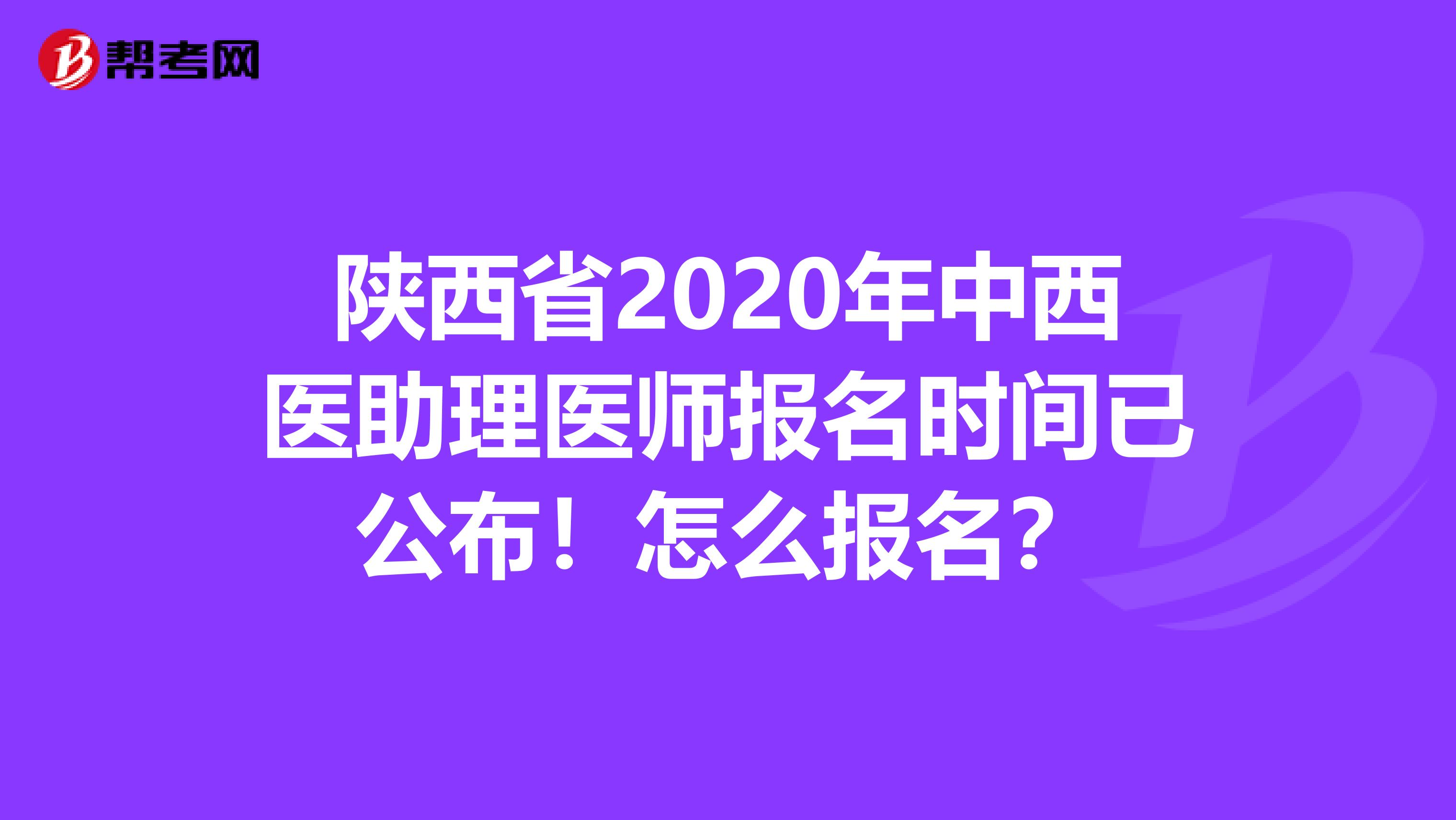 陜西省2020年中西醫(yī)助理醫(yī)師報名時間已公布！怎么報名？