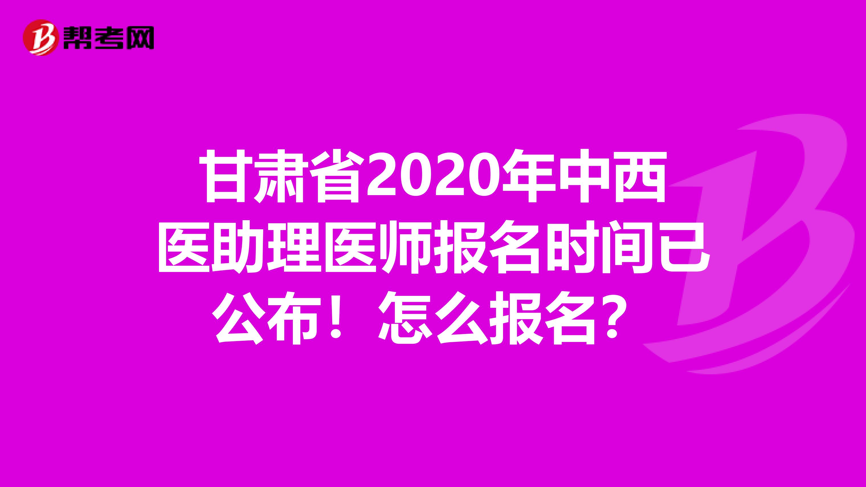 甘肃省2020年中西医助理医师报名时间已公布！怎么报名？