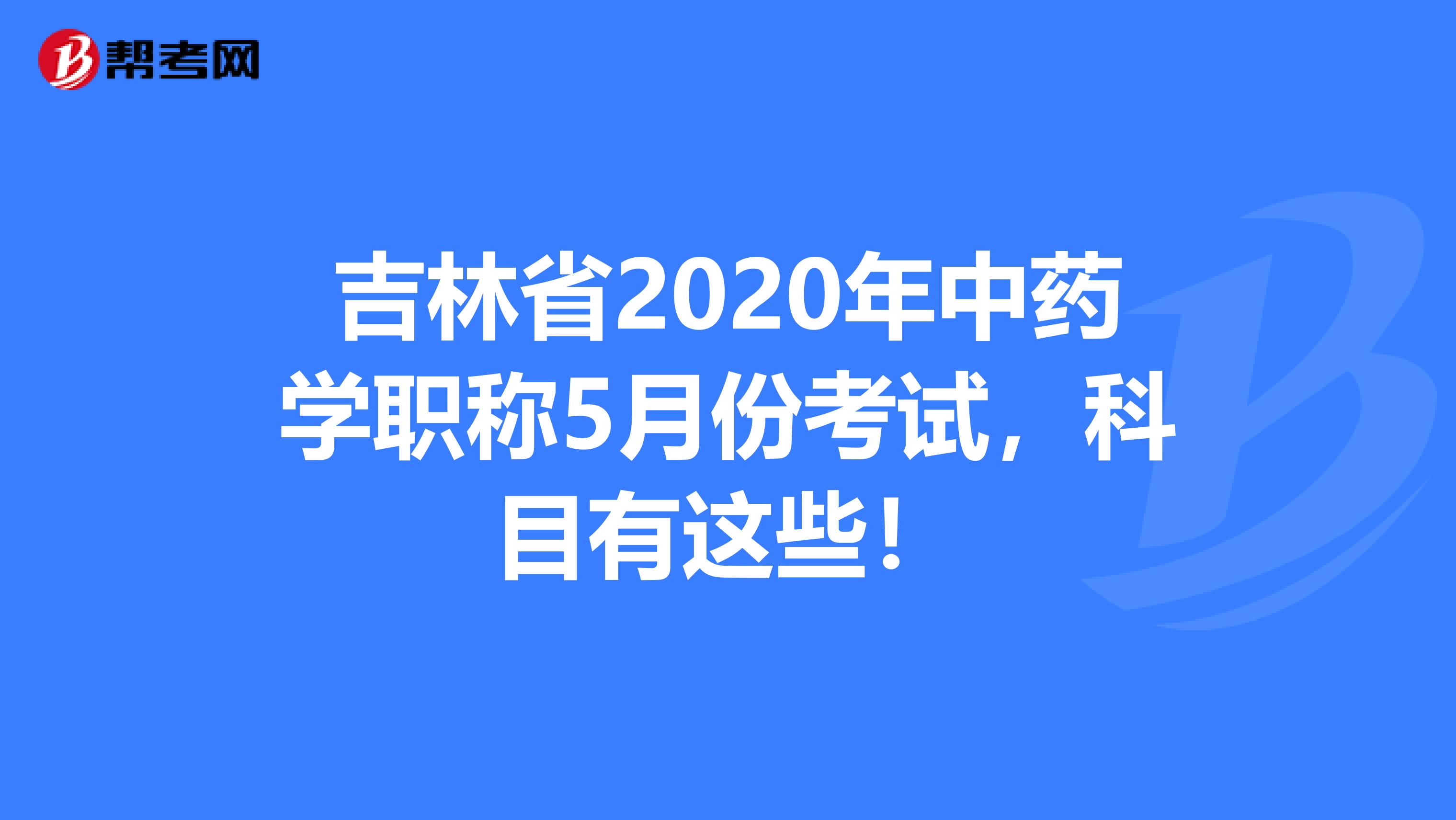 吉林省2020年中药学职称5月份考试，科目有这些！