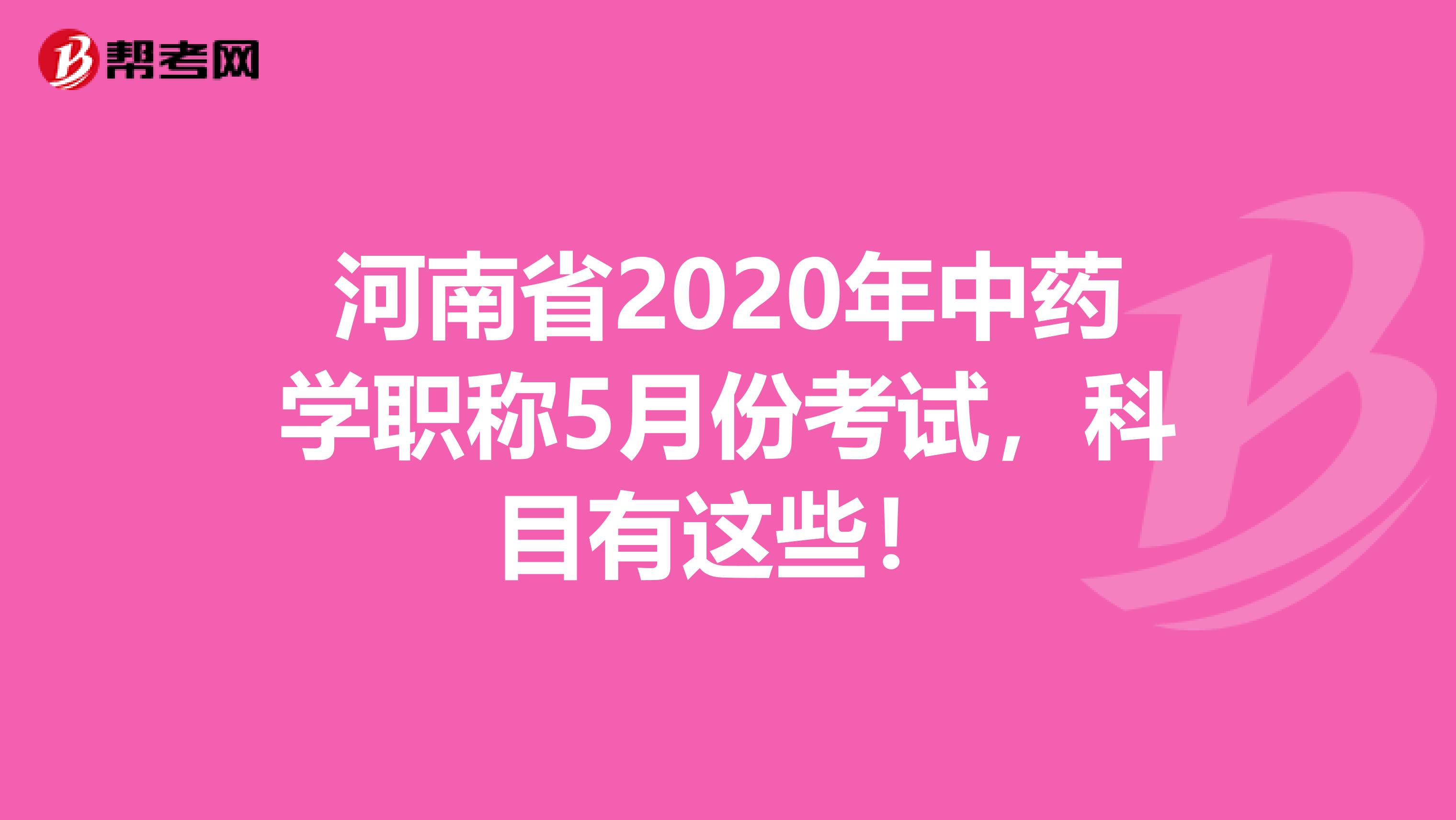 河南省2020年中藥學職稱5月份考試，科目有這些！