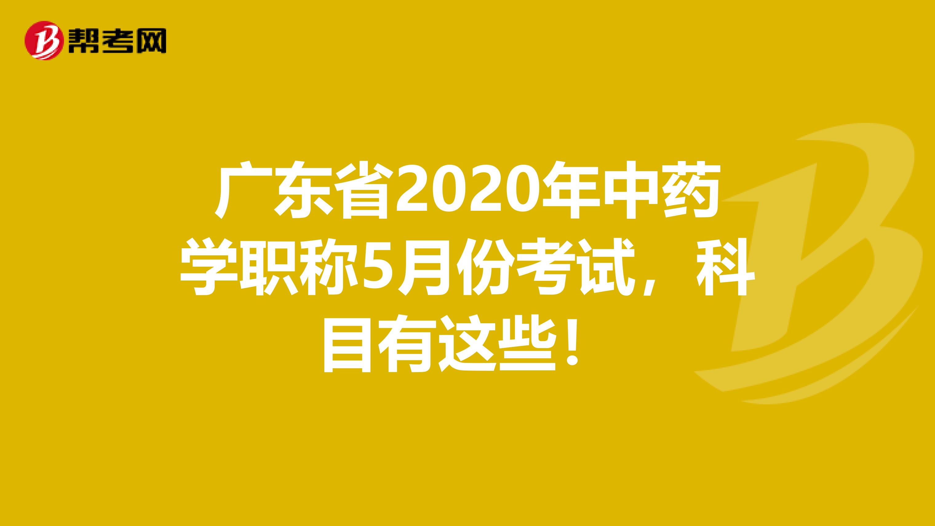 广东省2020年中药学职称5月份考试，科目有这些！