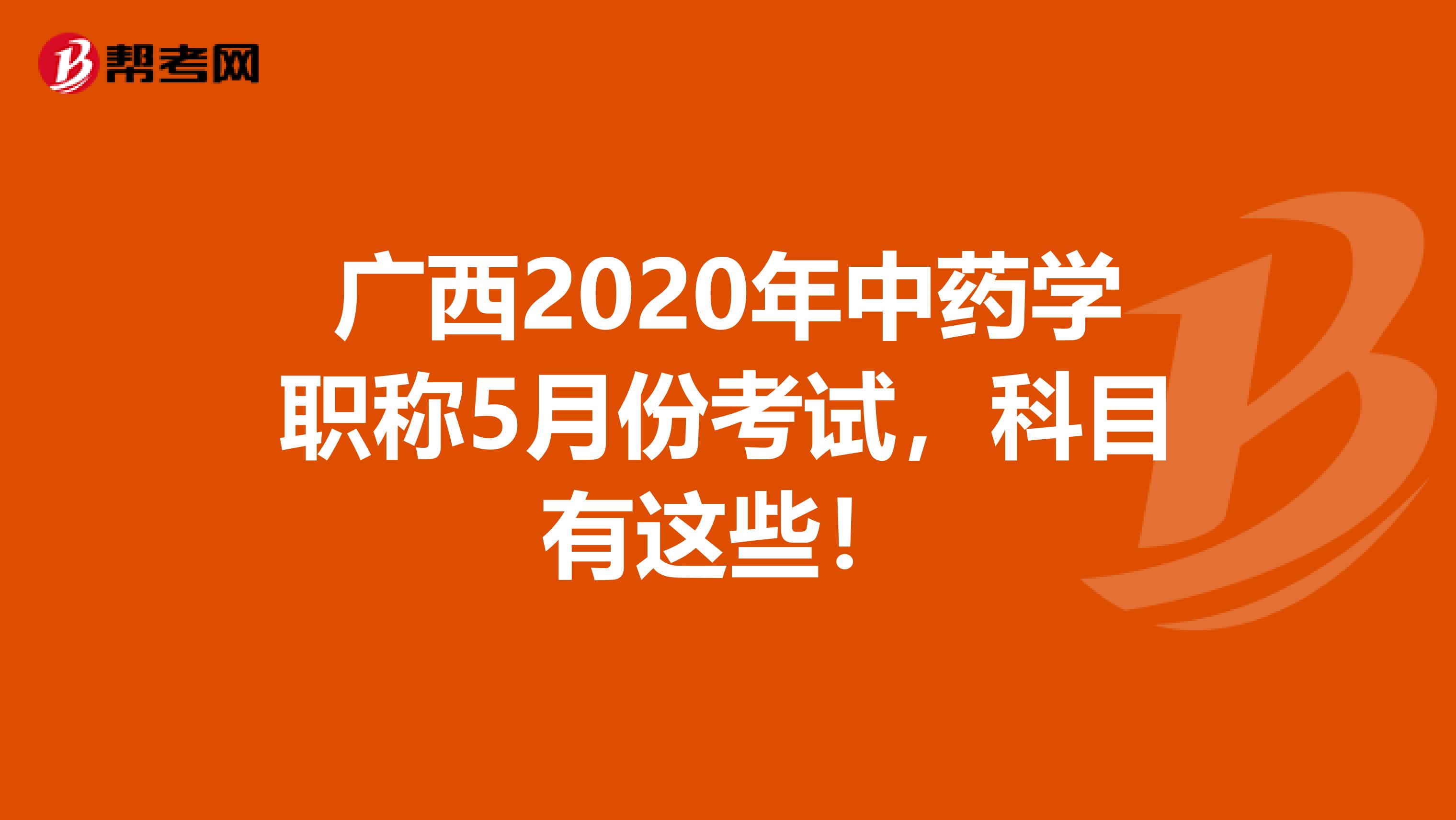 广西2020年中药学职称5月份考试，科目有这些！