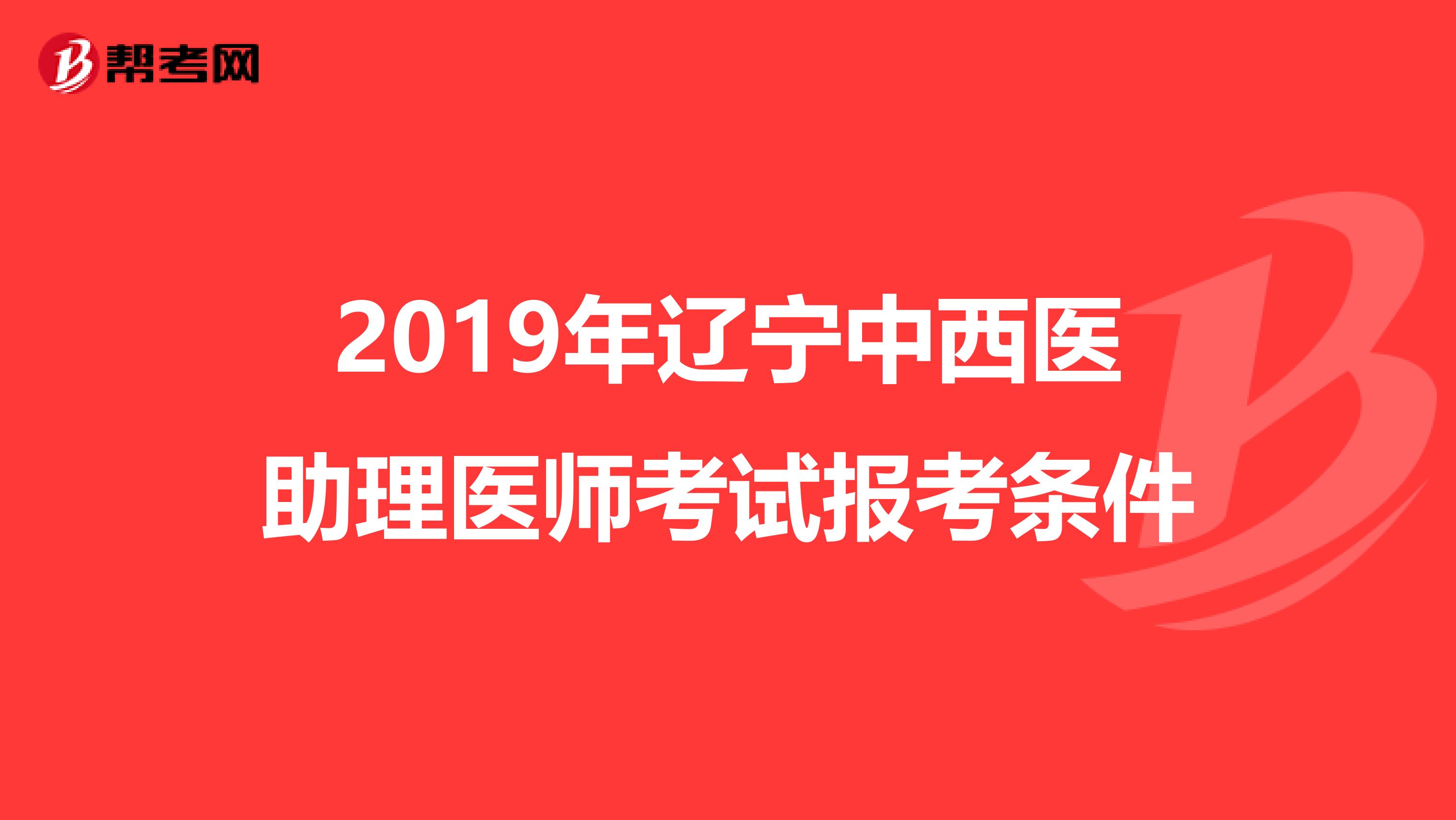 2019年辽宁中西医助理医师考试报考条件