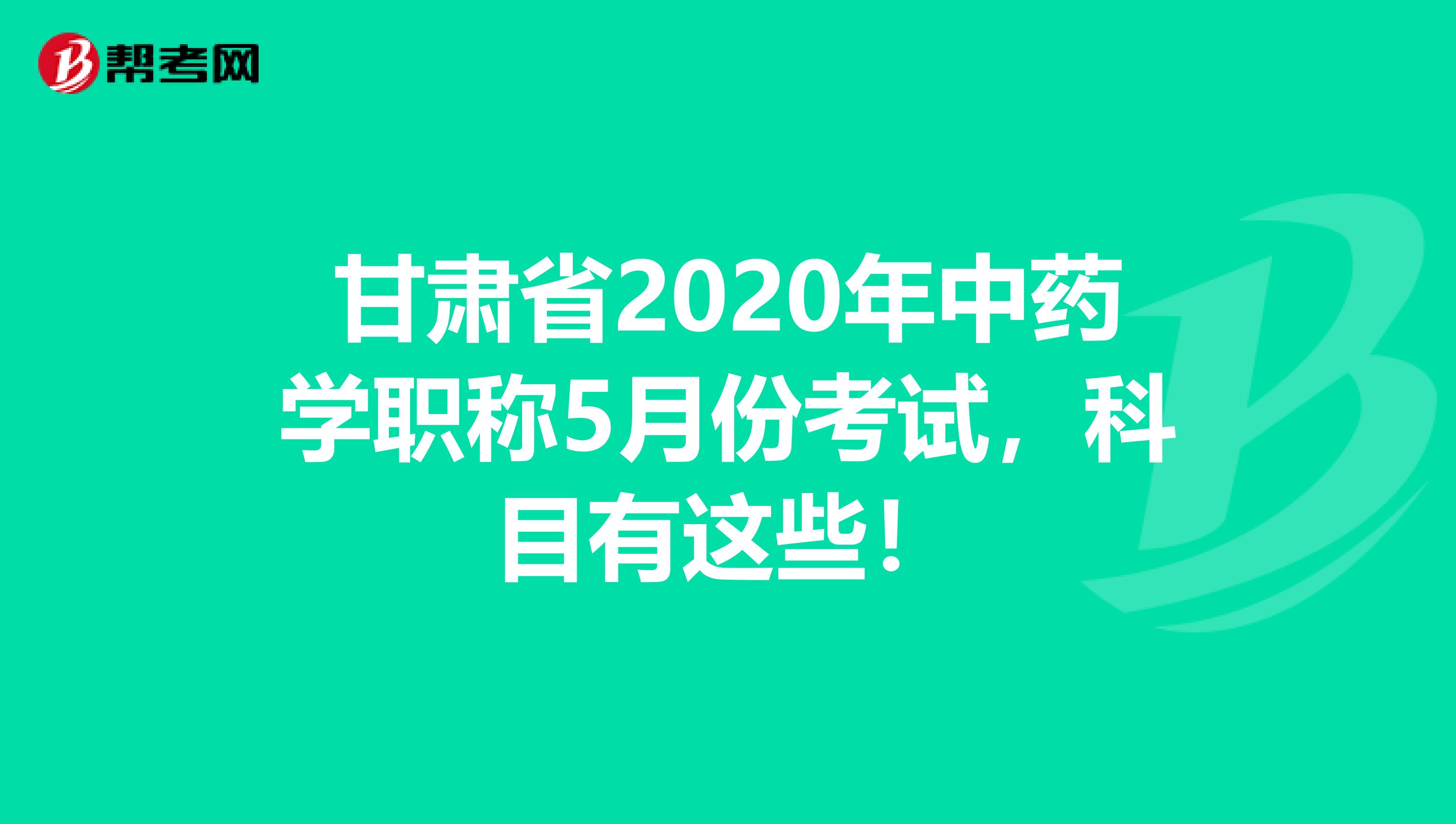 甘肃省2020年中药学职称5月份考试，科目有这些！