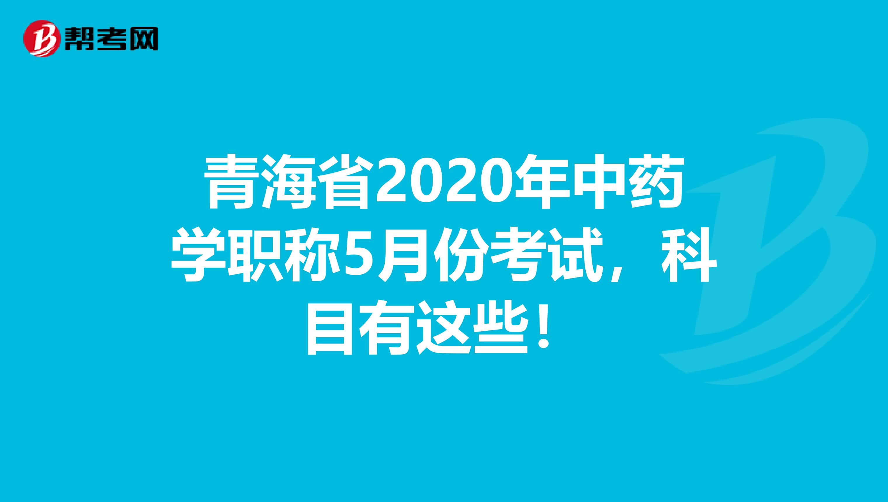 青海省2020年中药学职称5月份考试，科目有这些！