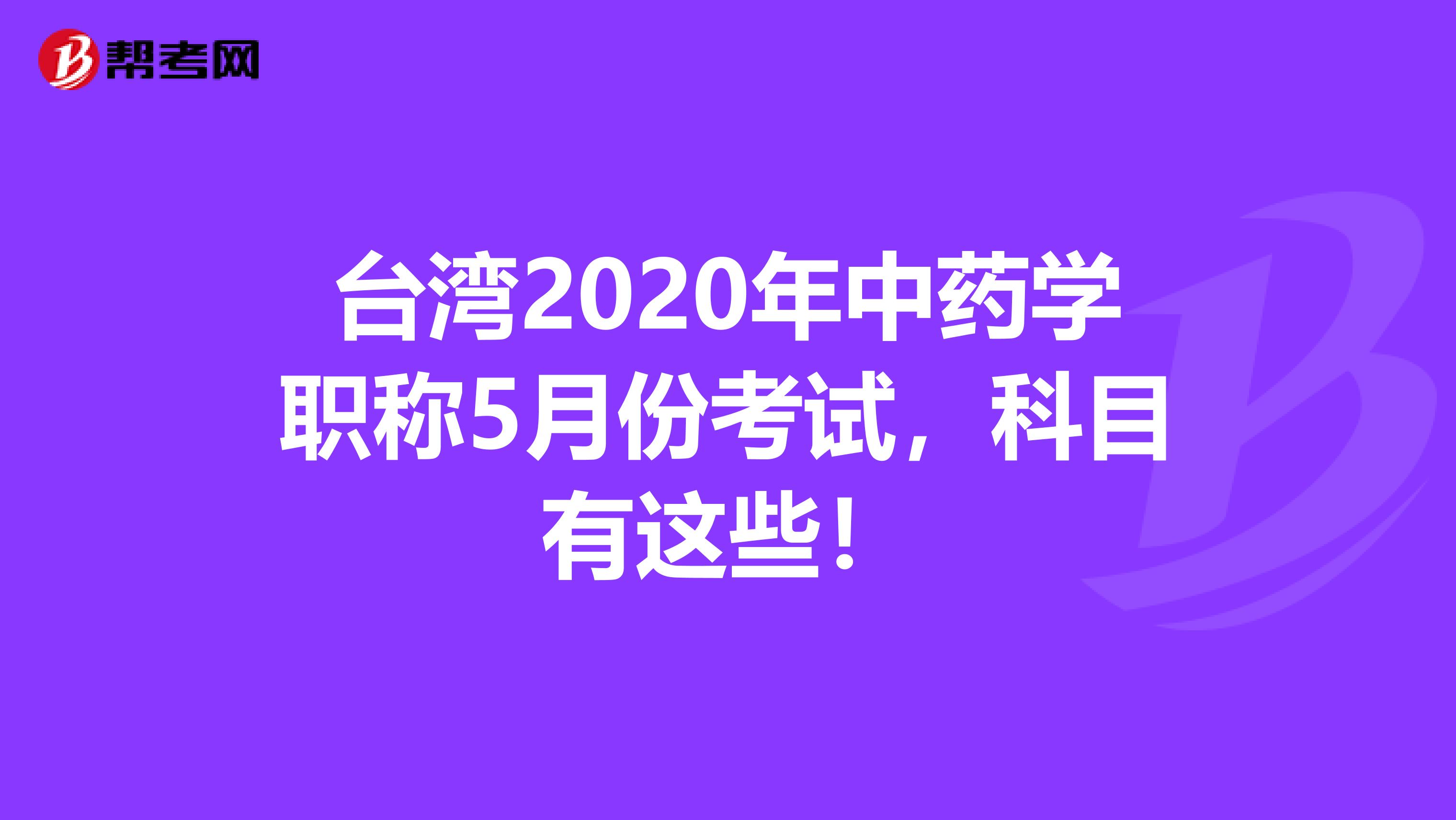 台湾2020年中药学职称5月份考试，科目有这些！