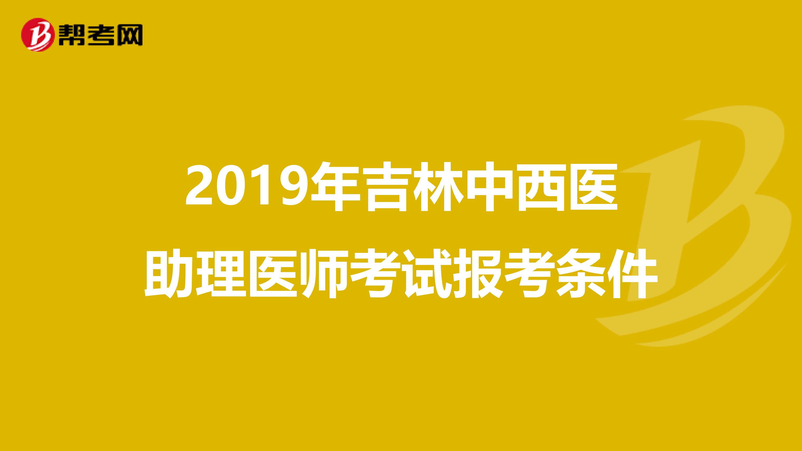 2019年吉林中西医助理医师考试报考条件