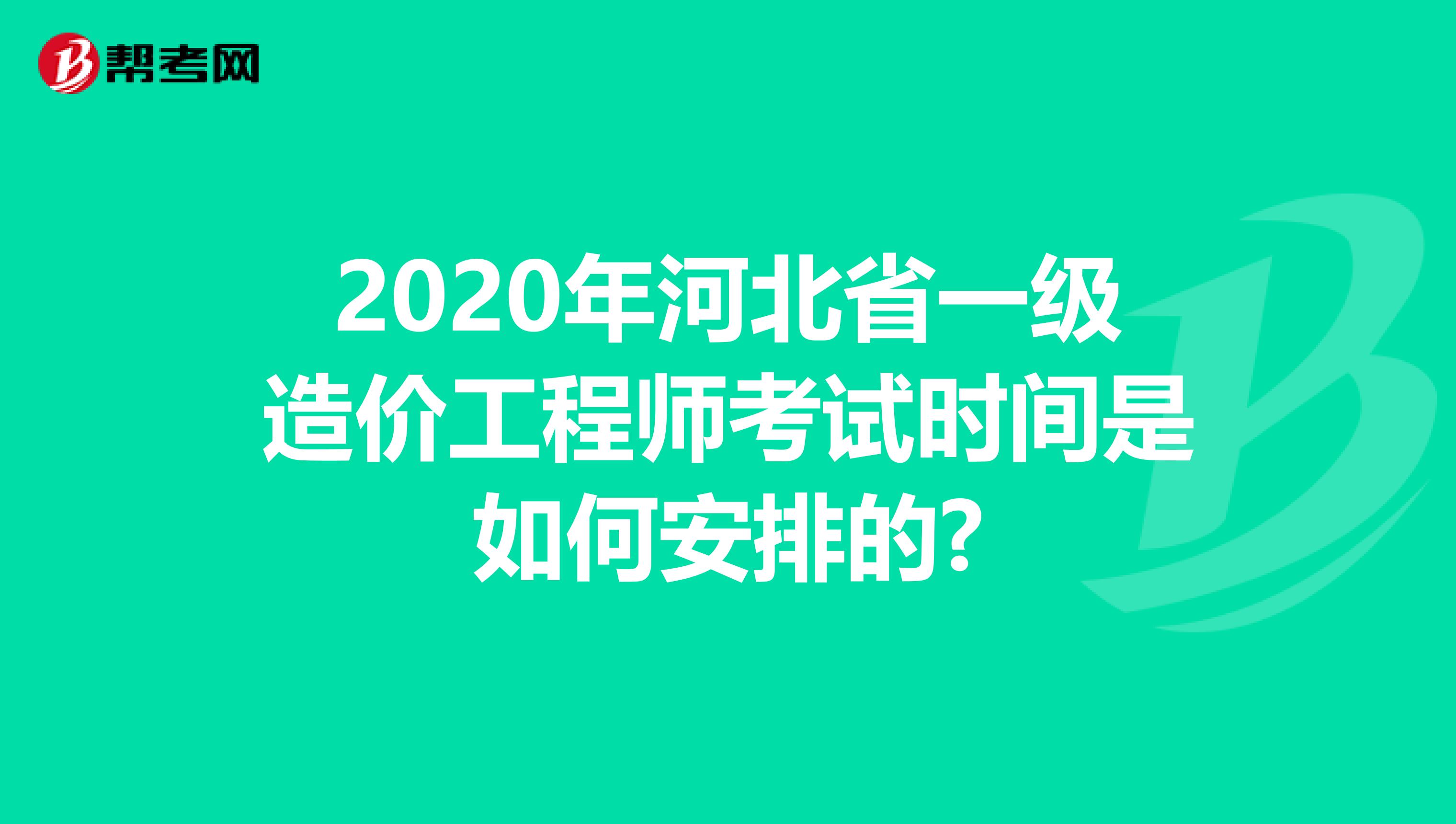 2020年河北省一级造价工程师考试时间是如何安排的?