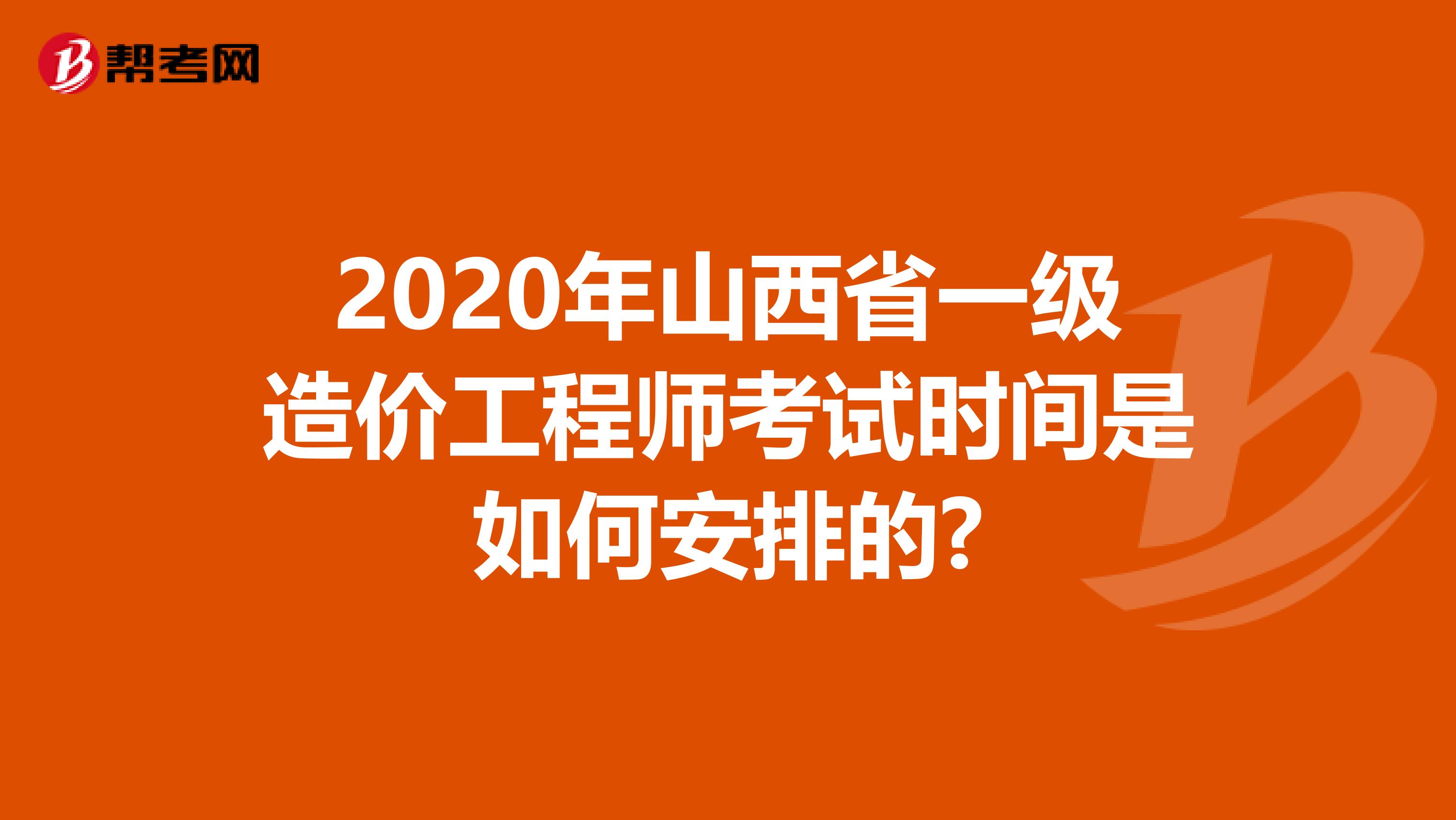 2020年山西省一级造价工程师考试时间是如何安排的?