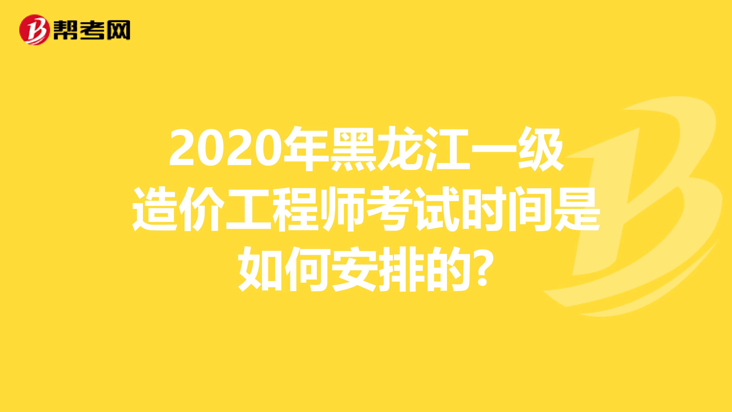 2020年黑龙江一级造价工程师考试时间是如何安排的?