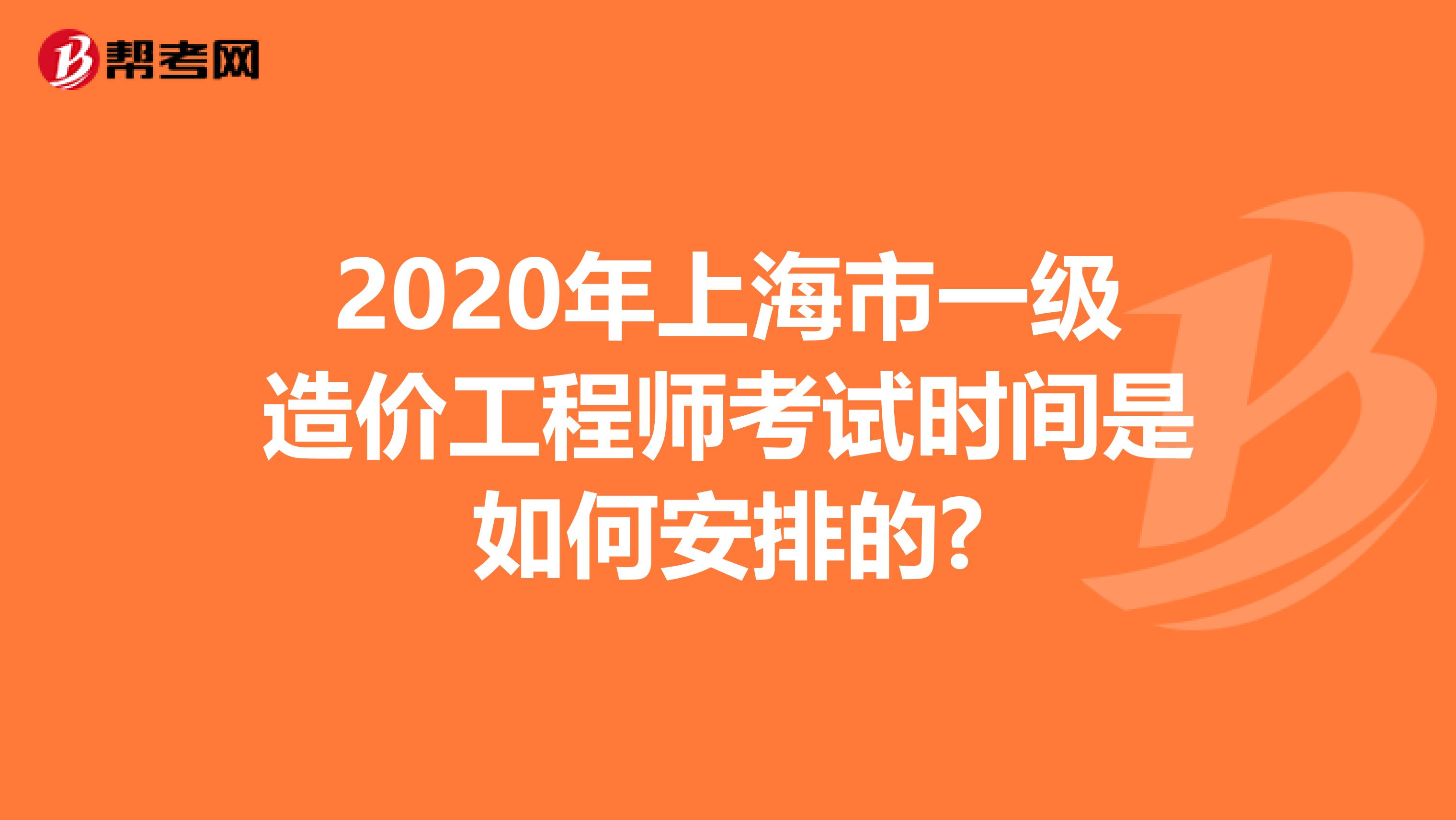 2020年上海市一级造价工程师考试时间是如何安排的?