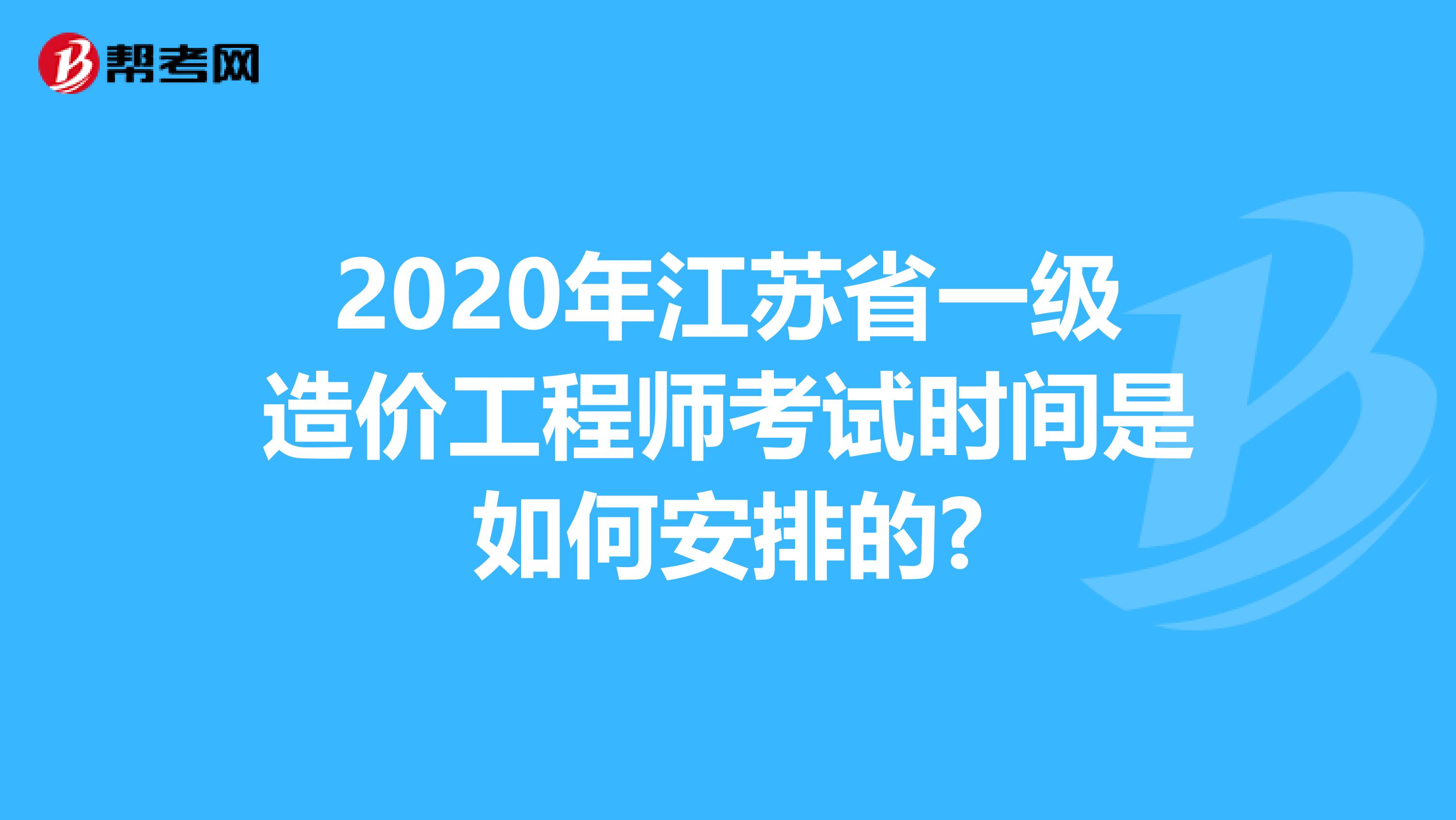 2020年江苏省一级造价工程师考试时间是如何安排的?