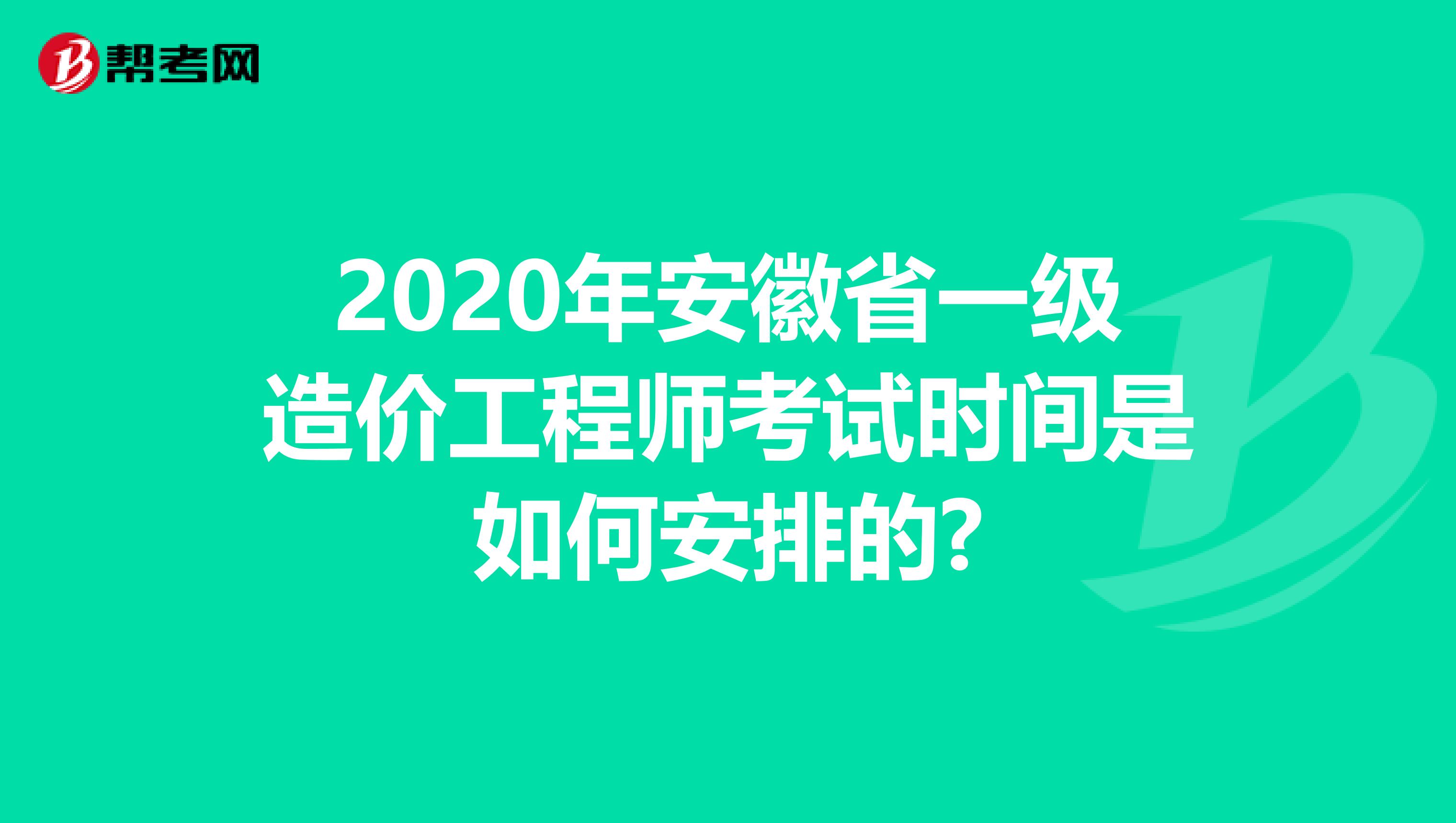 2020年安徽省一级造价工程师考试时间是如何安排的?