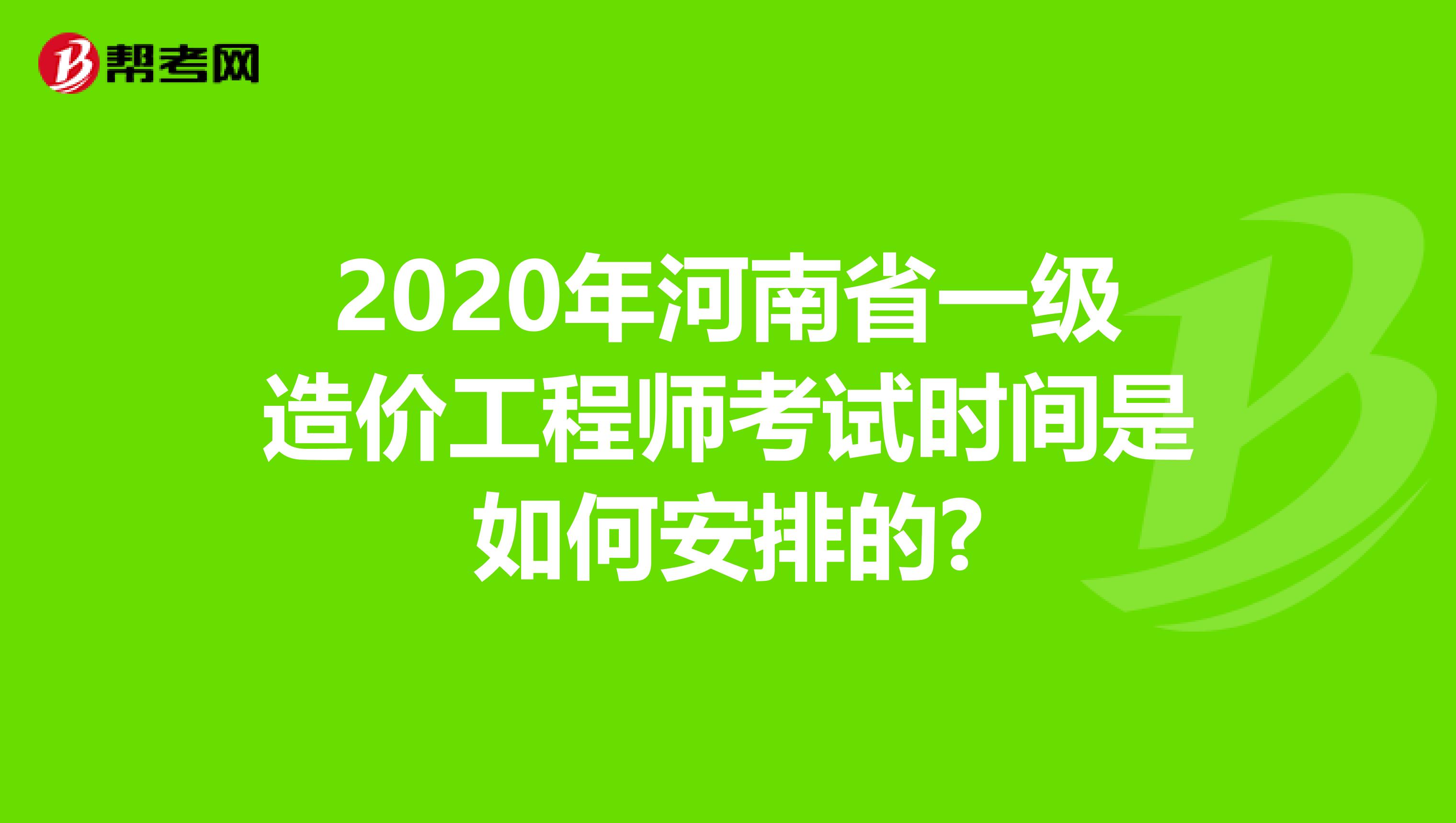 2020年河南省一级造价工程师考试时间是如何安排的?