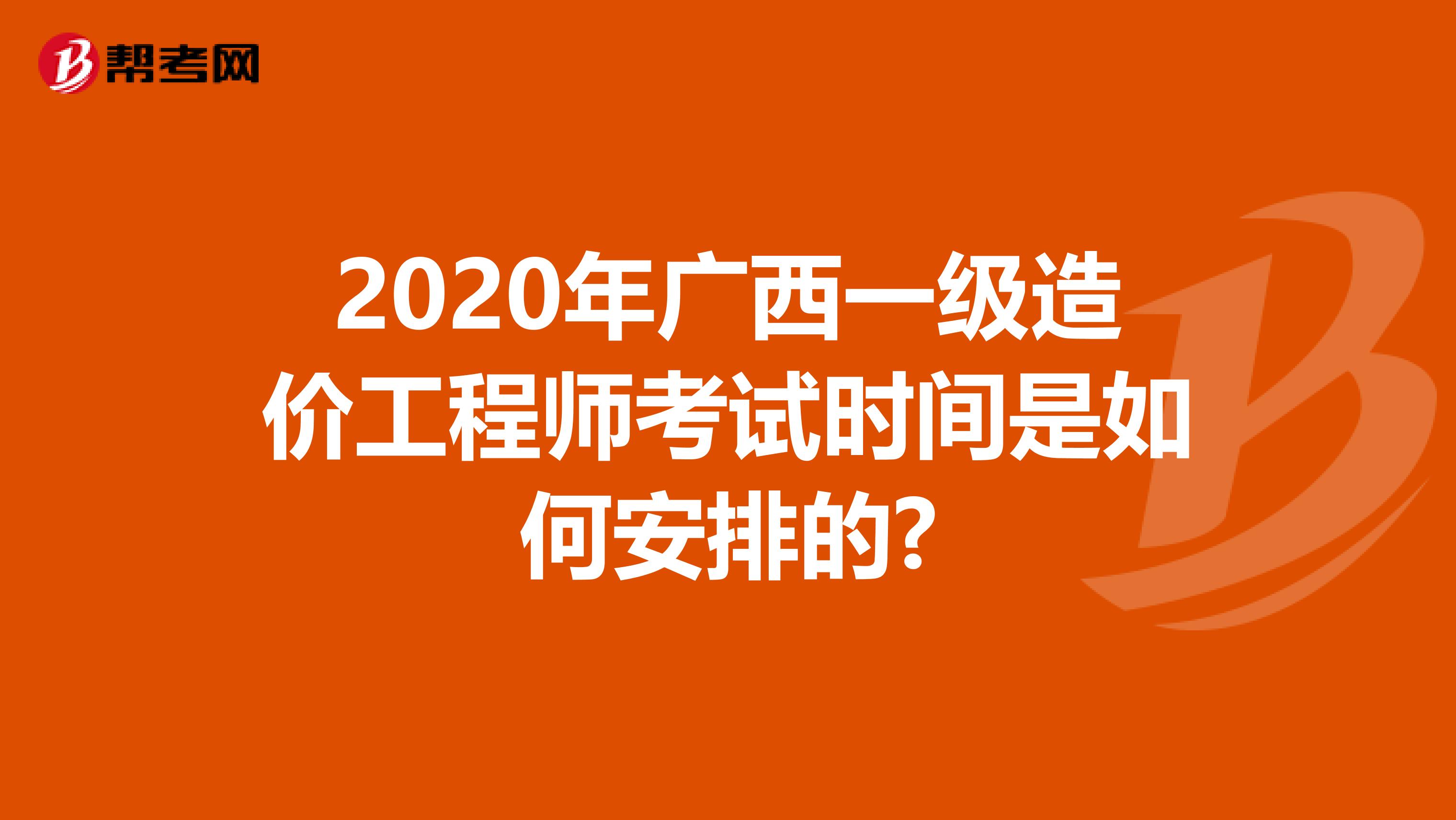 2020年广西一级造价工程师考试时间是如何安排的?