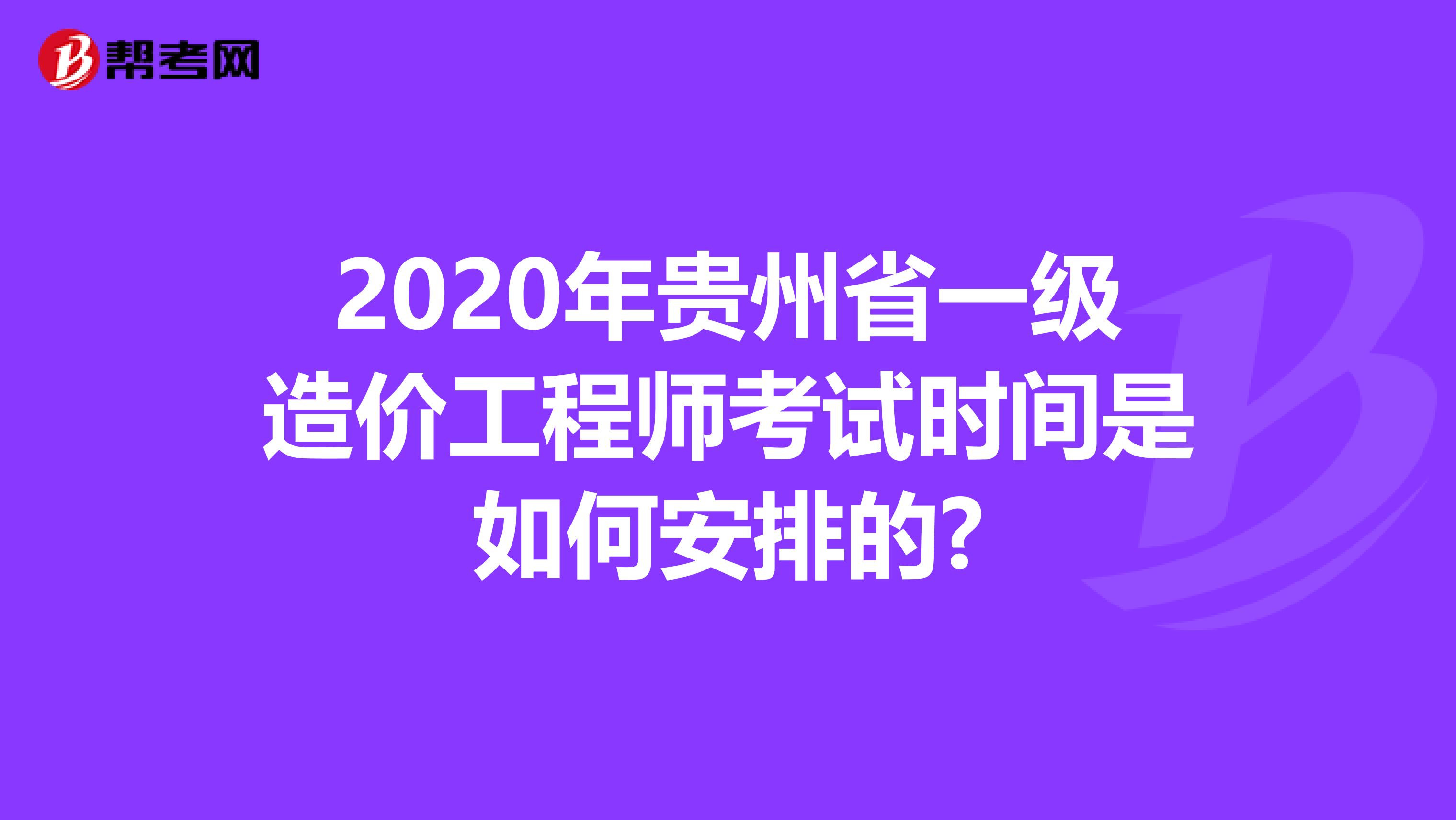 2020年贵州省一级造价工程师考试时间是如何安排的?