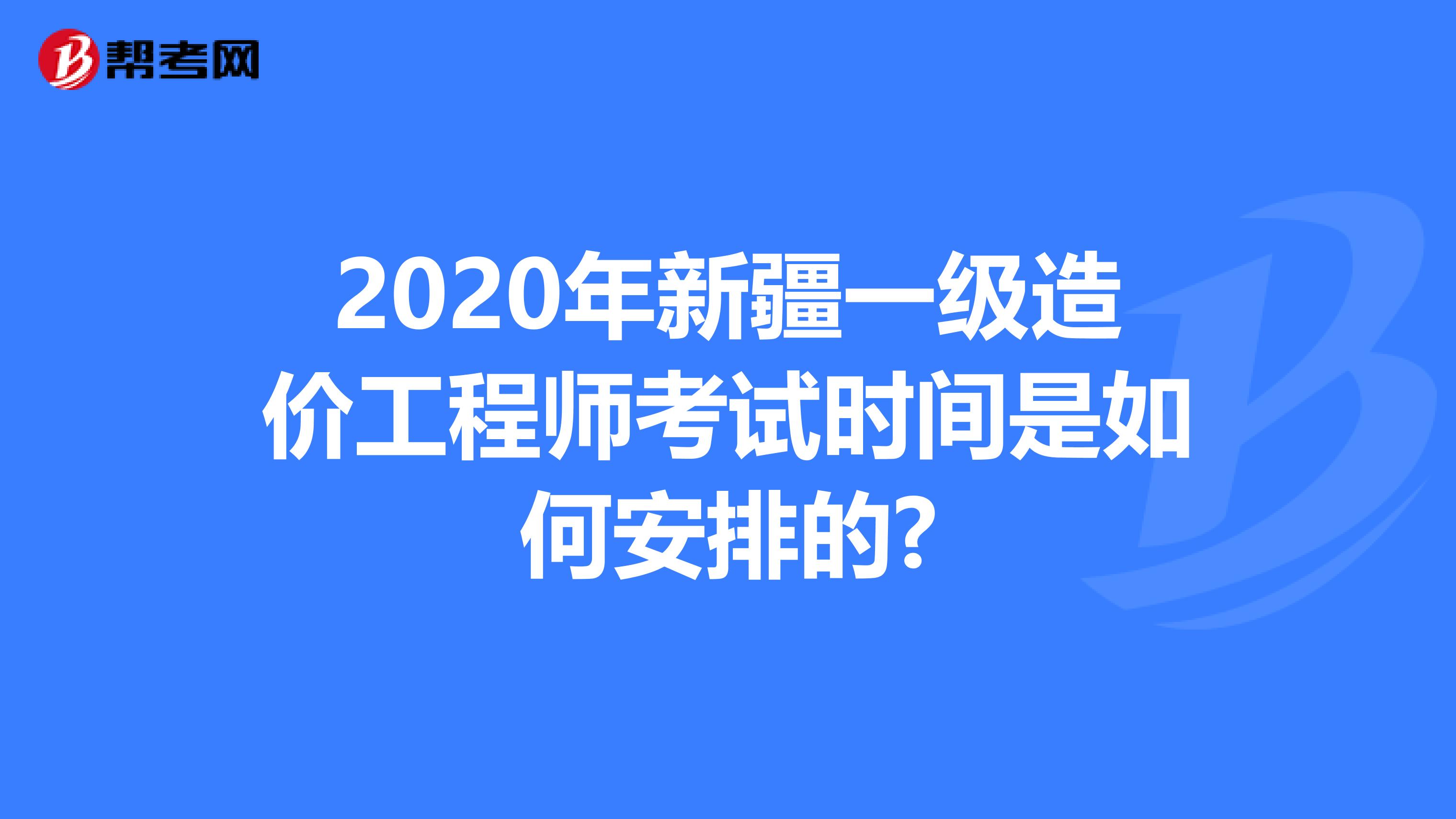 2020年新疆一级造价工程师考试时间是如何安排的?