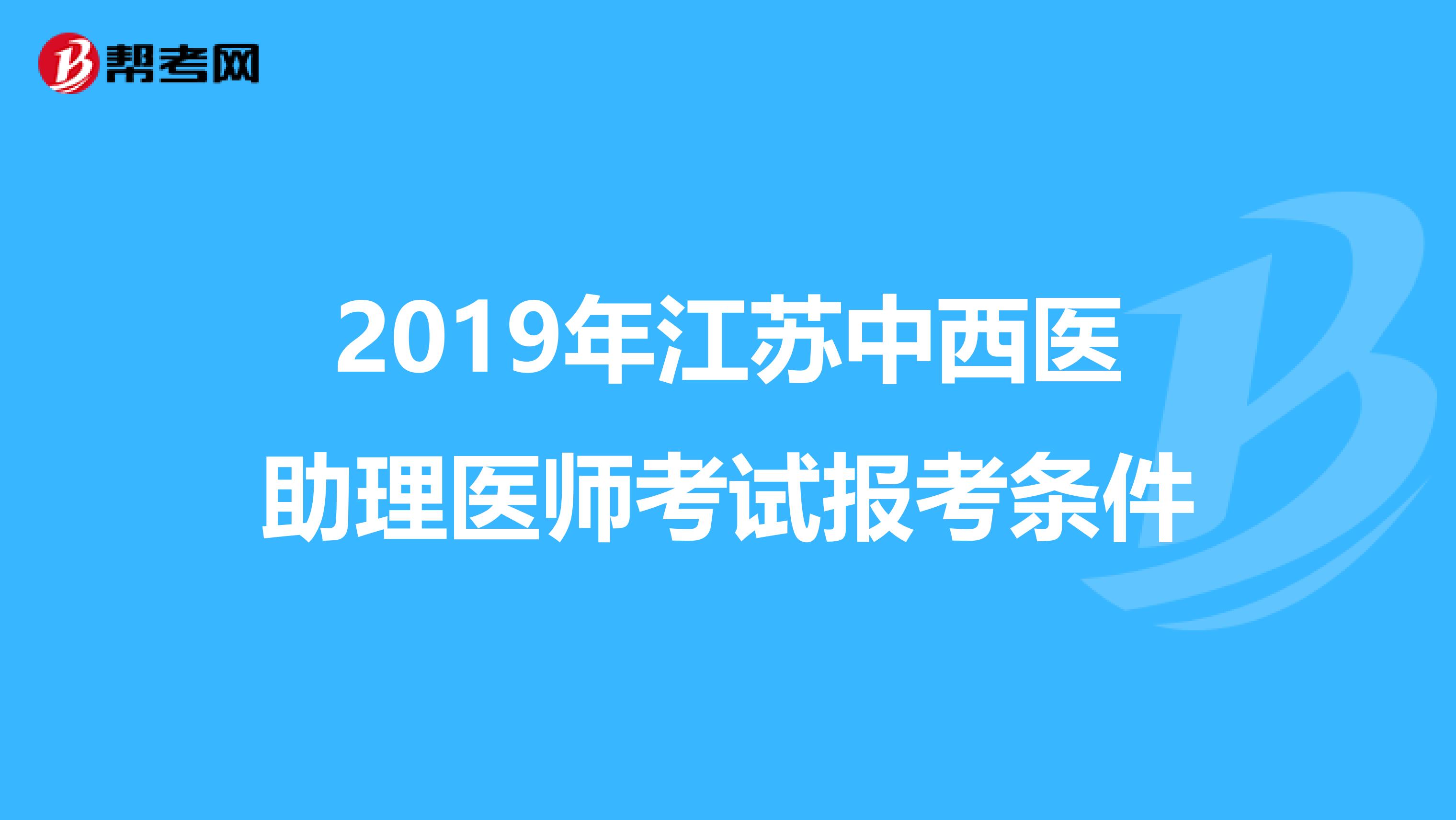 2019年江蘇中西醫(yī)助理醫(yī)師考試報(bào)考條件