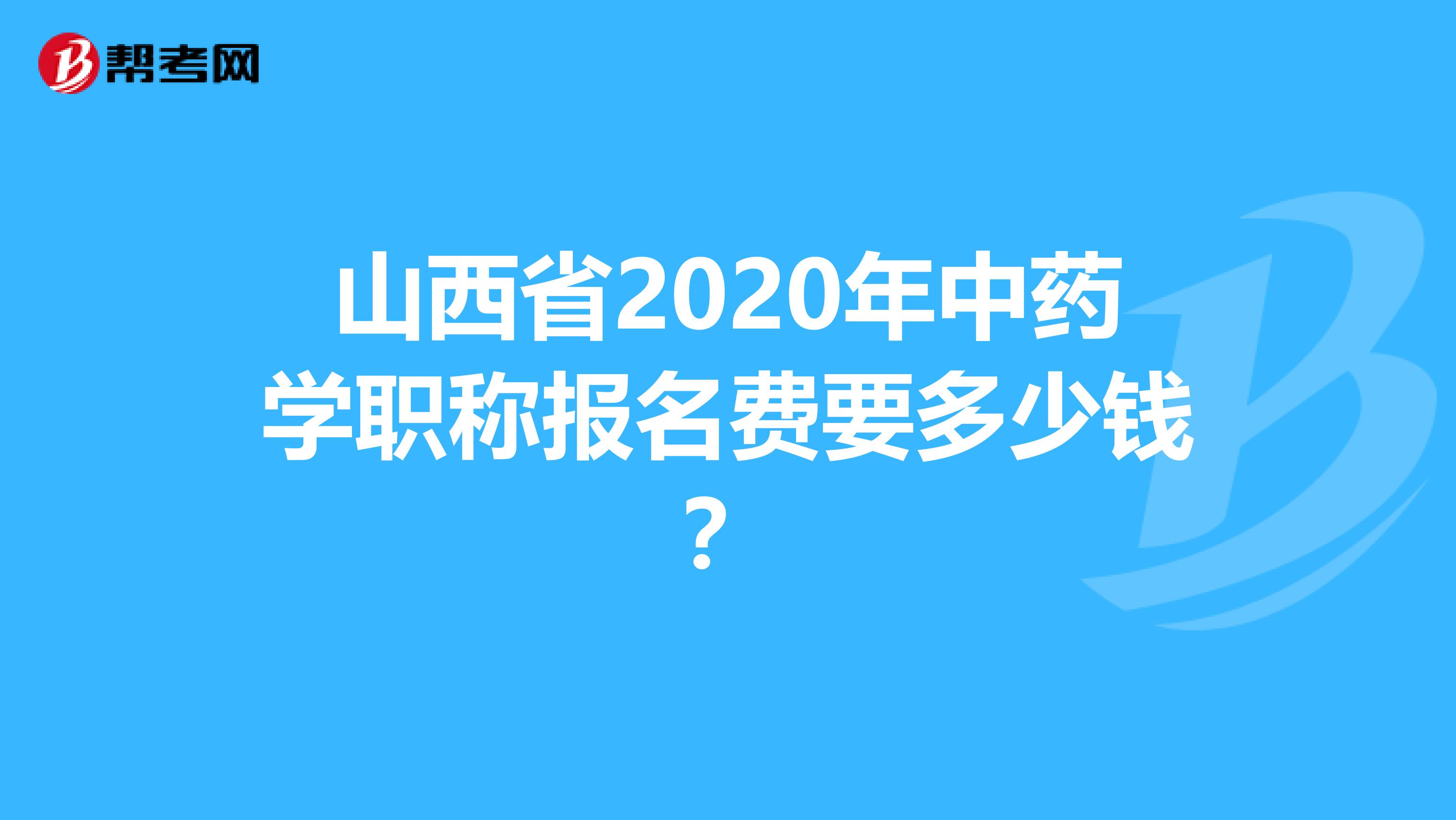 山西省2020年中药学职称报名费要多少钱？