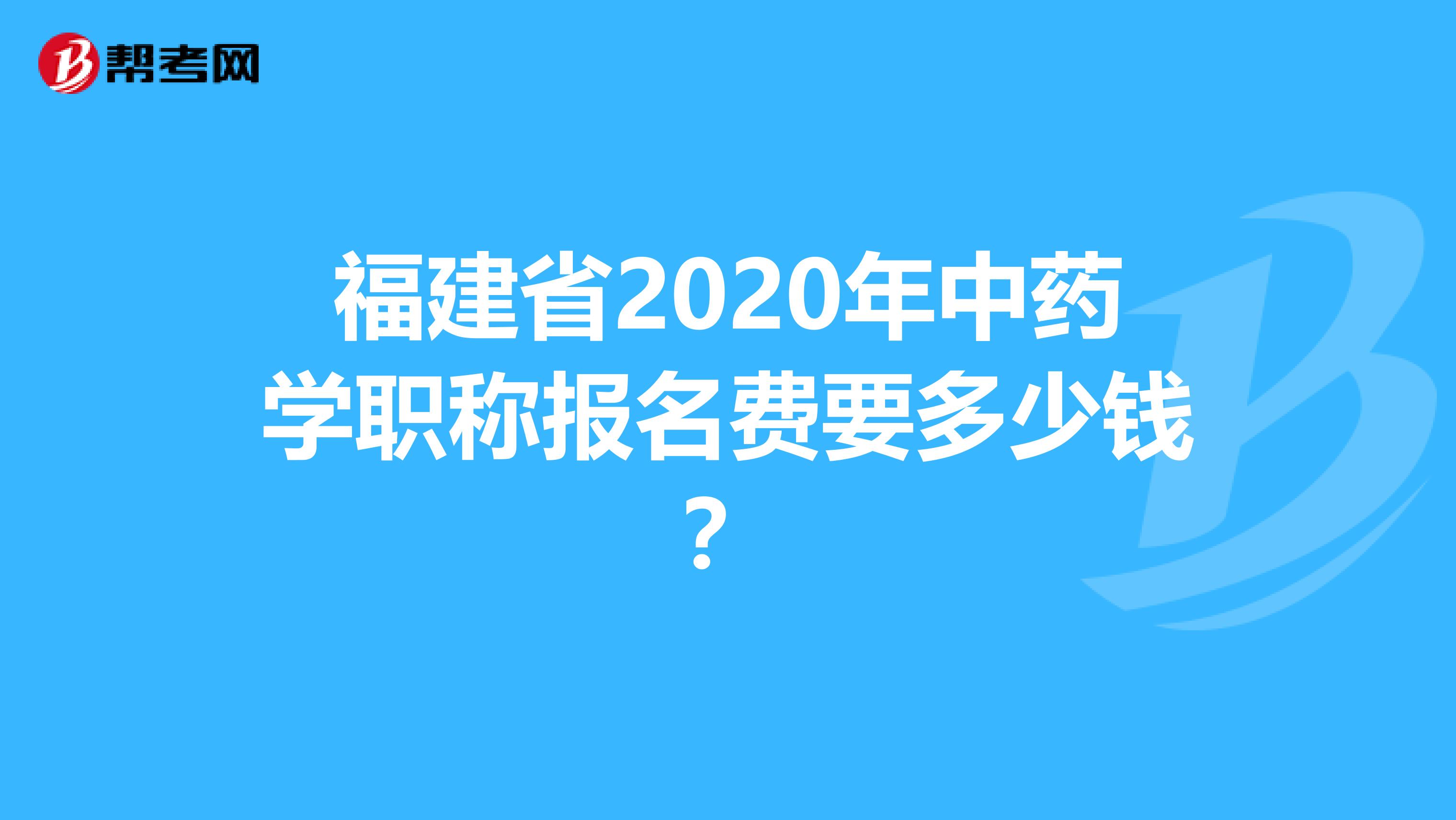福建省2020年中药学职称报名费要多少钱？