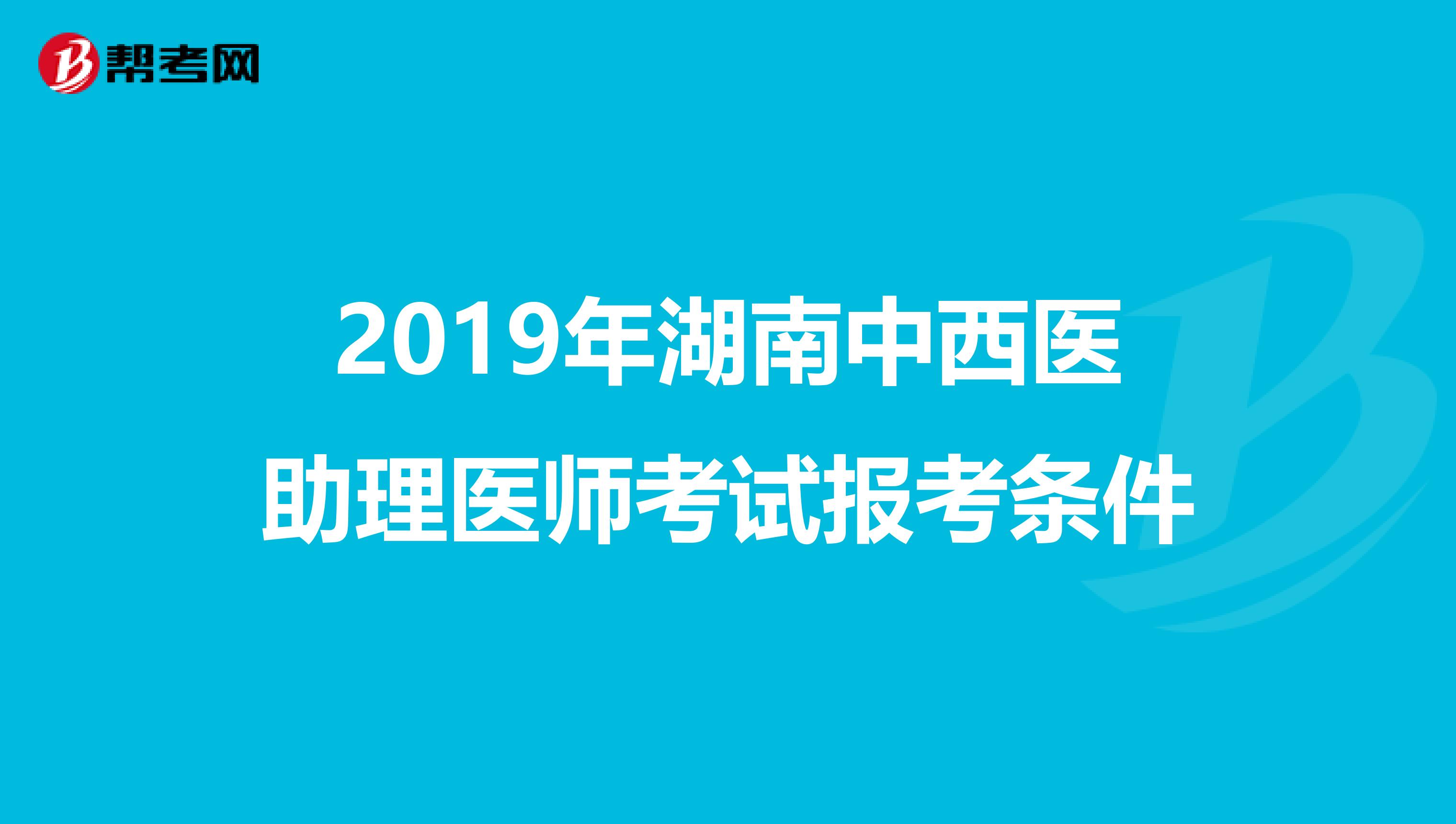 2019年湖南中西医助理医师考试报考条件