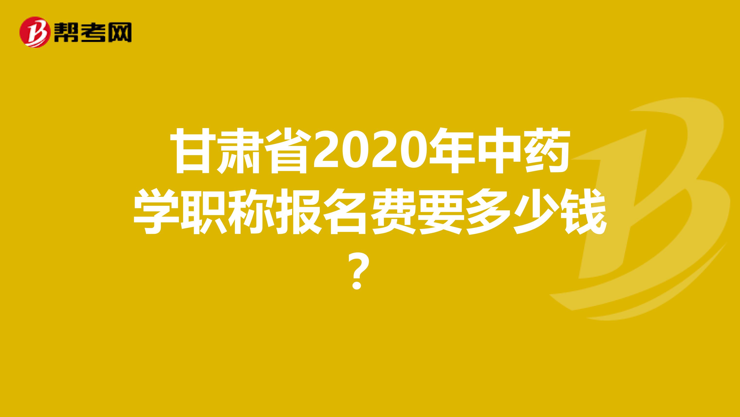 甘肃省2020年中药学职称报名费要多少钱？