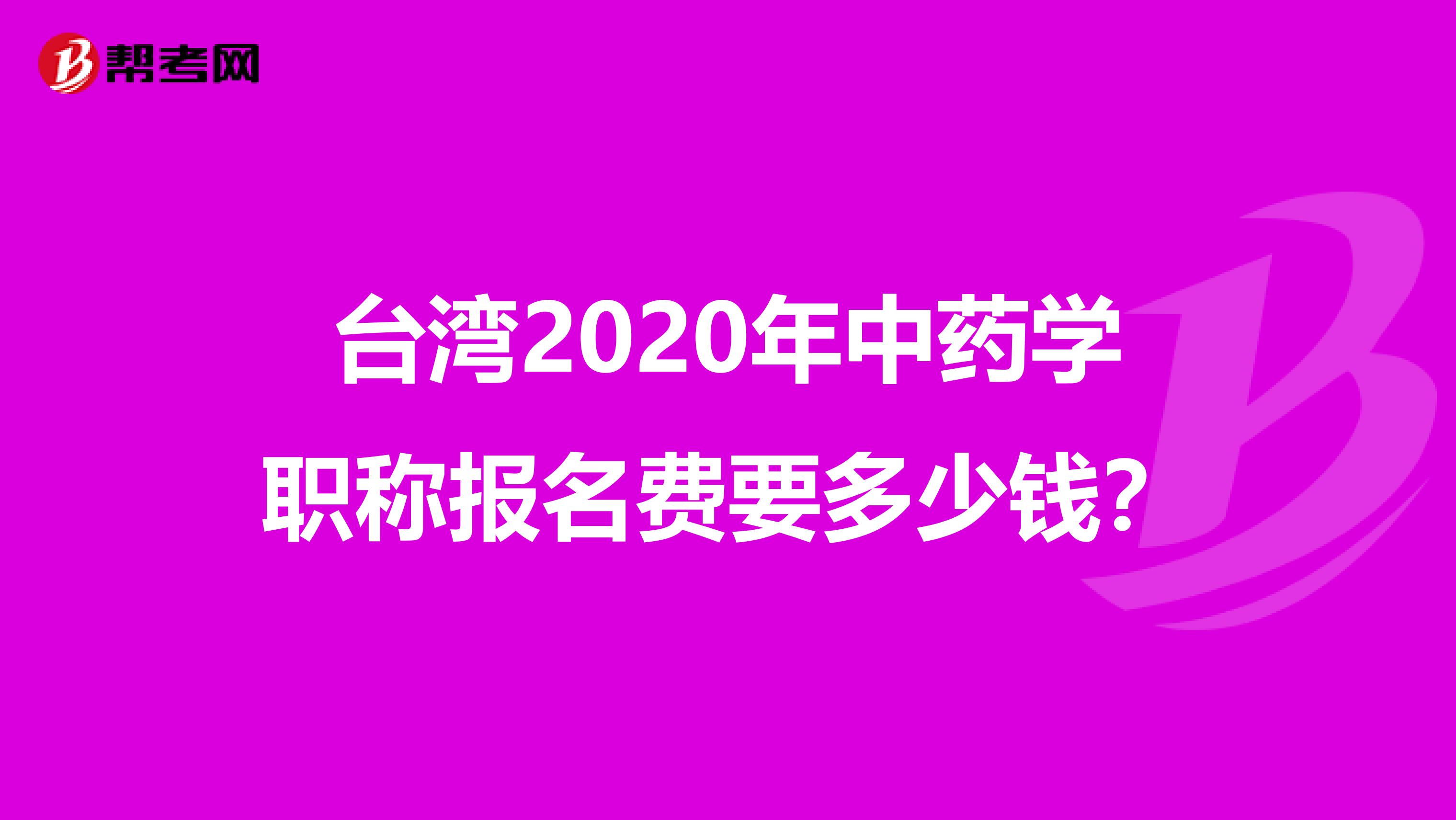 台湾2020年中药学职称报名费要多少钱？