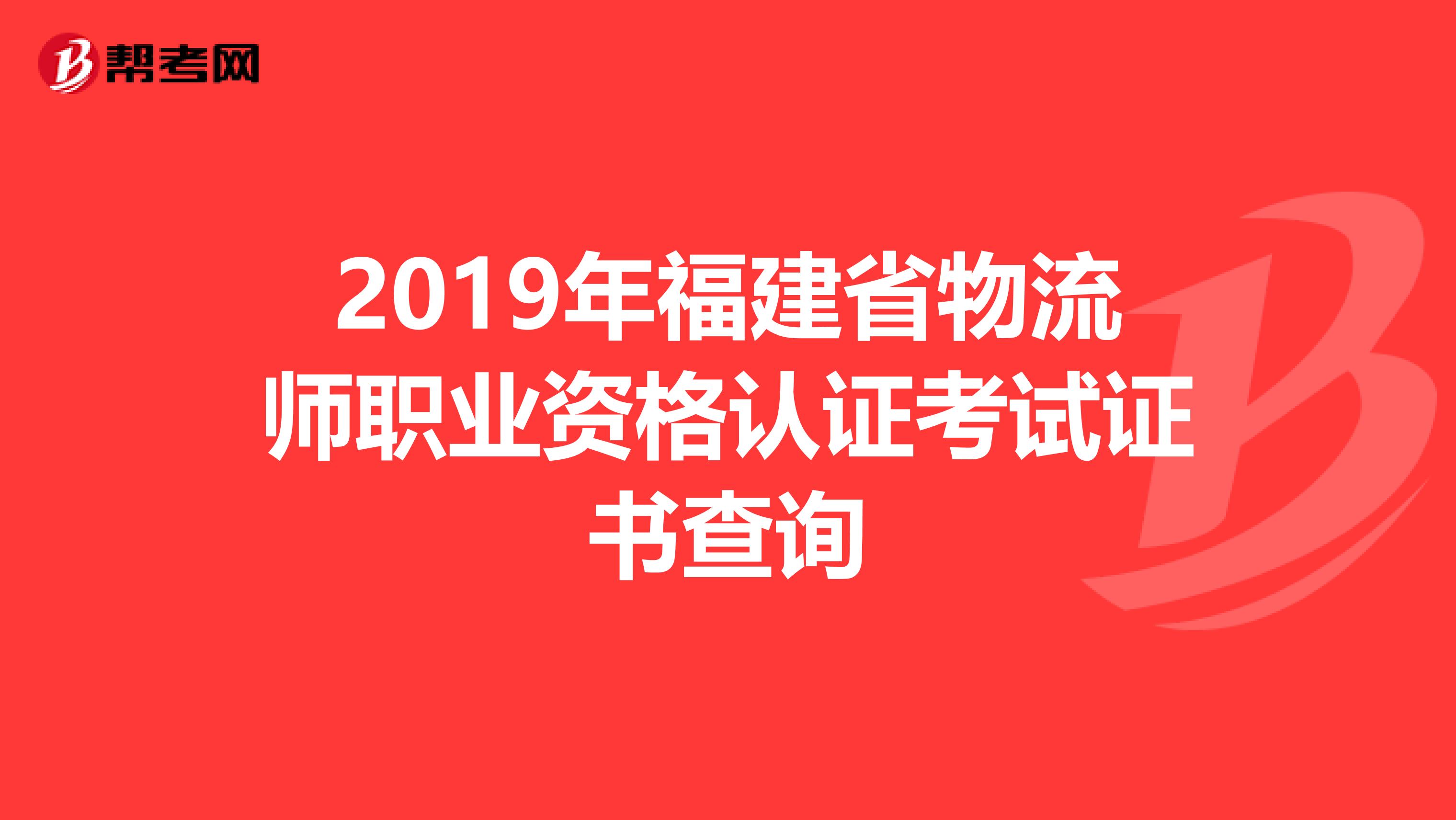 2019年福建省物流师职业资格认证考试证书查询