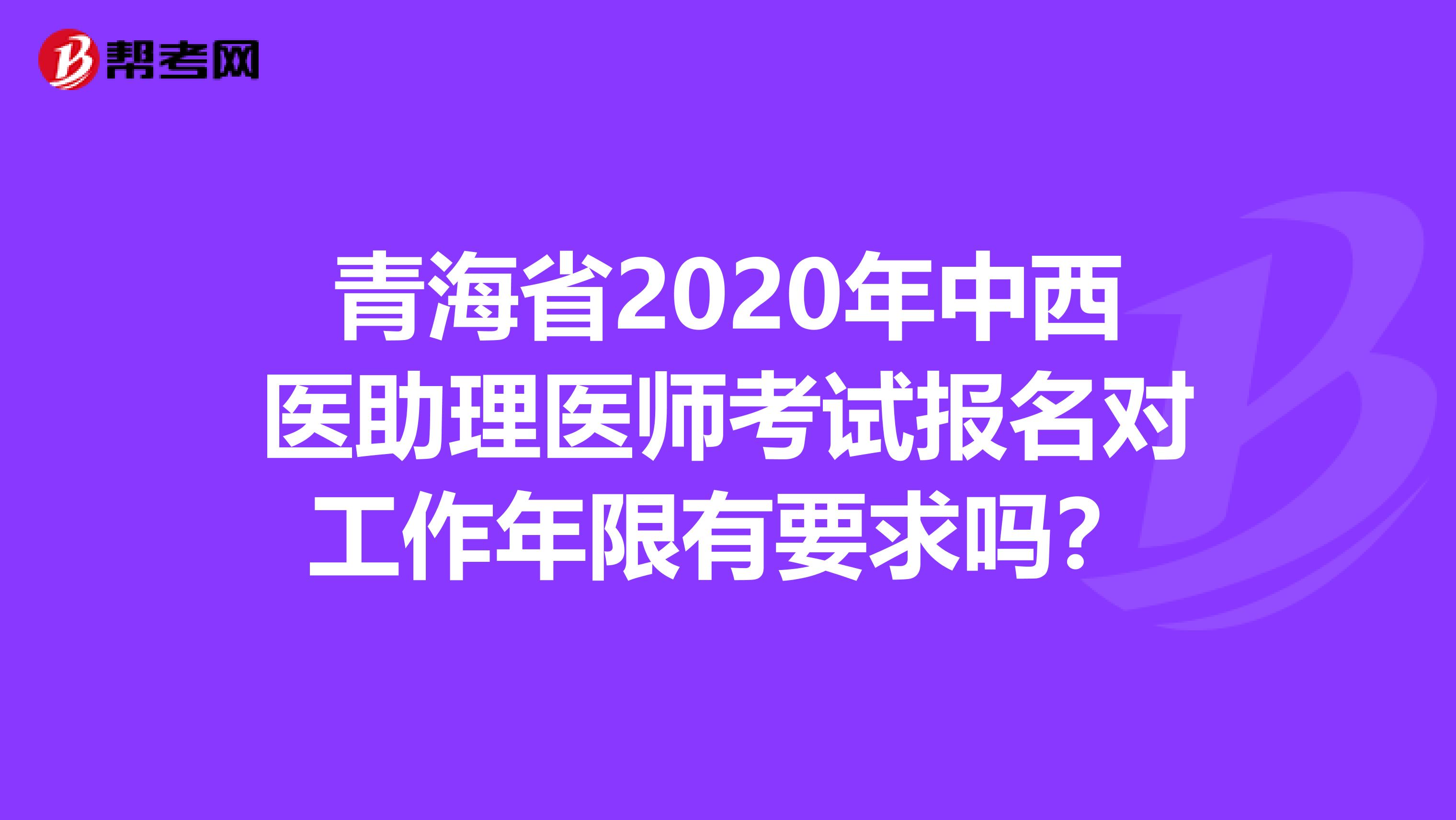 青海省2020年中西醫(yī)助理醫(yī)師考試報(bào)名對工作年限有要求嗎?