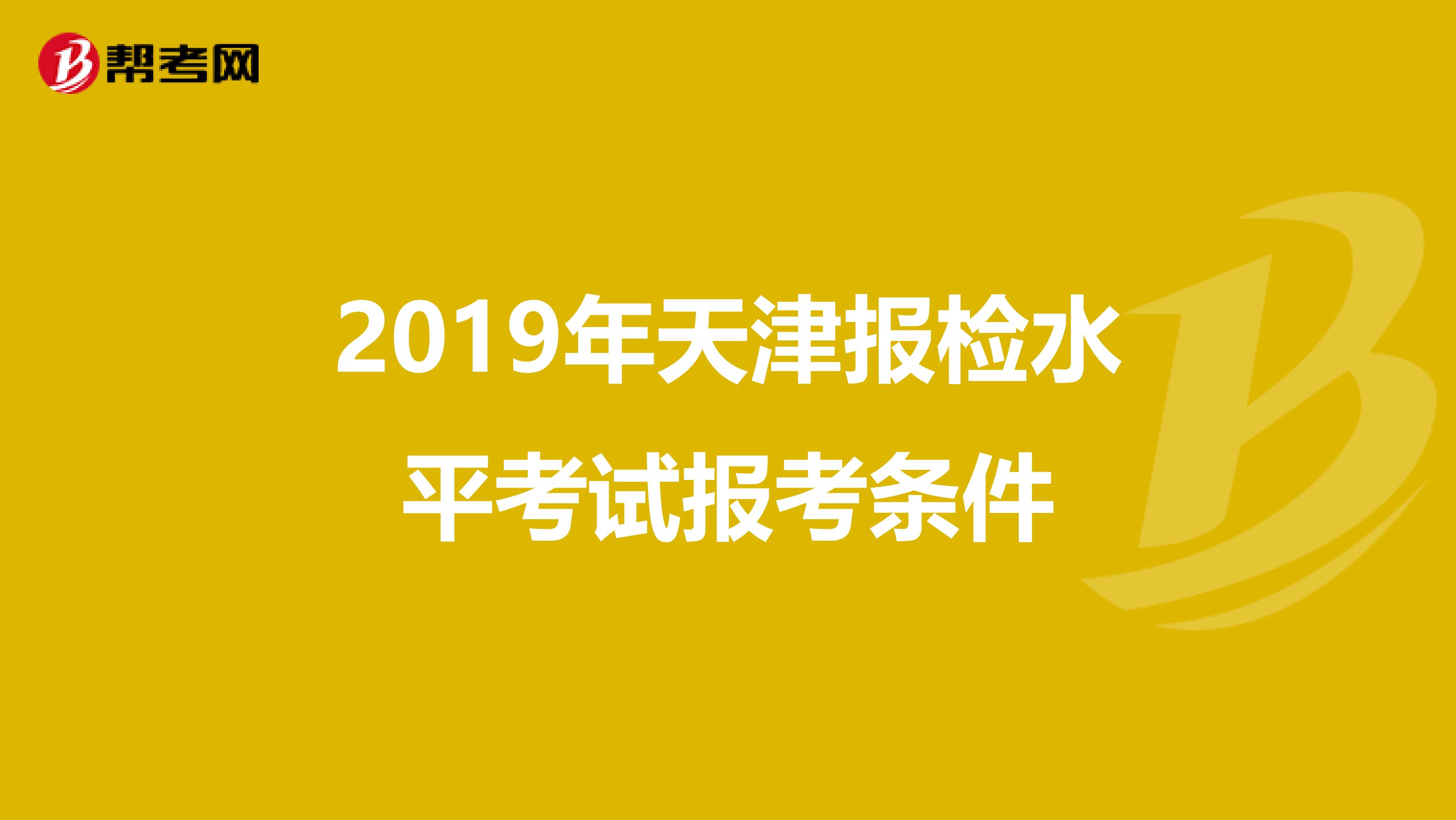 2019年天津报检水平考试报考条件