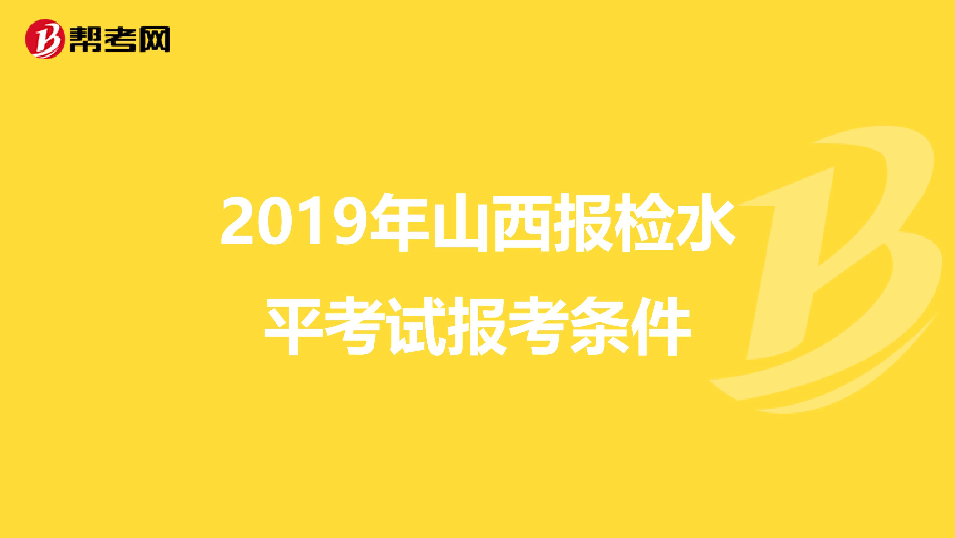 2019年山西报检水平考试报考条件