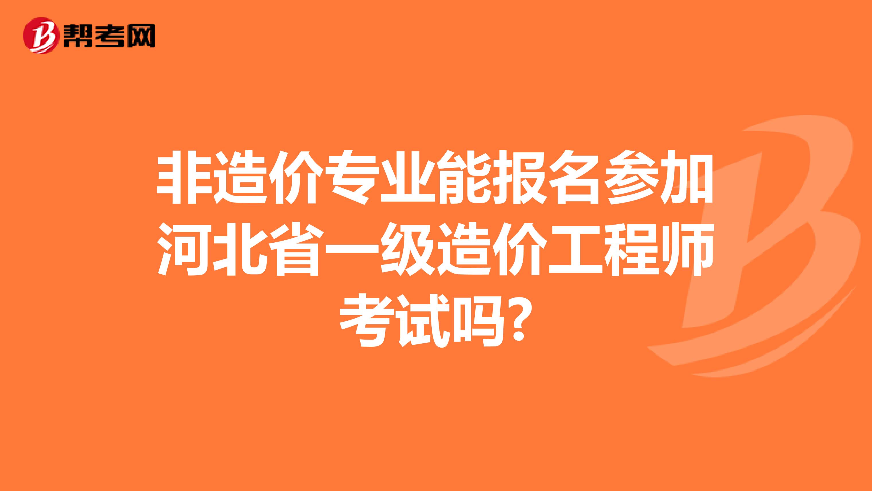 非造价专业能报名参加河北省一级造价工程师考试吗?